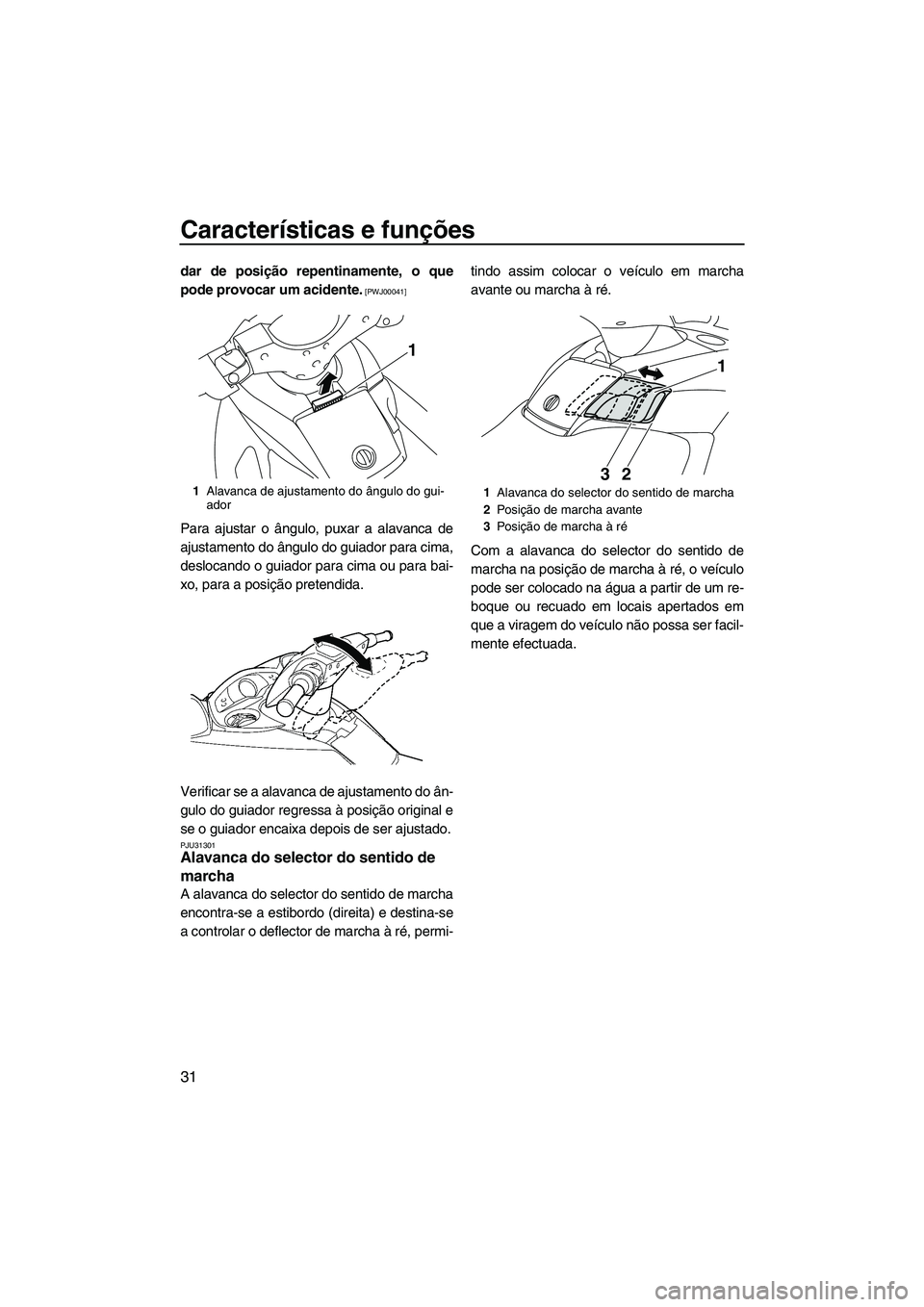 YAMAHA SVHO 2009  Manual de utilização (in Portuguese) Características e funções
31
dar de posição repentinamente, o que
pode provocar um acidente.
 [PWJ00041]
Para ajustar o ângulo, puxar a alavanca de
ajustamento do ângulo do guiador para cima,
d