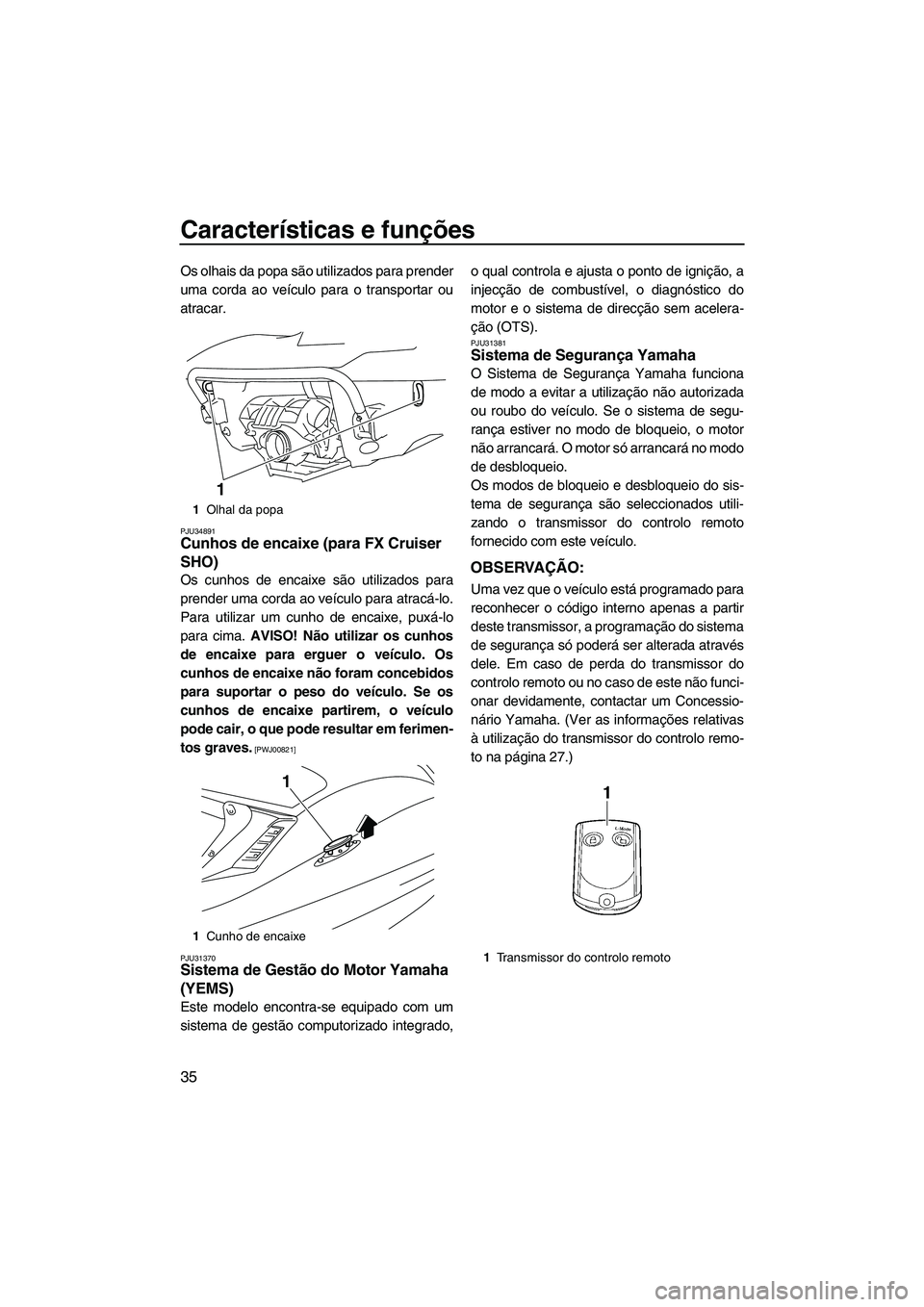 YAMAHA SVHO 2009  Manual de utilização (in Portuguese) Características e funções
35
Os olhais da popa são utilizados para prender
uma corda ao veículo para o transportar ou
atracar.
PJU34891Cunhos de encaixe (para FX Cruiser 
SHO) 
Os cunhos de encai