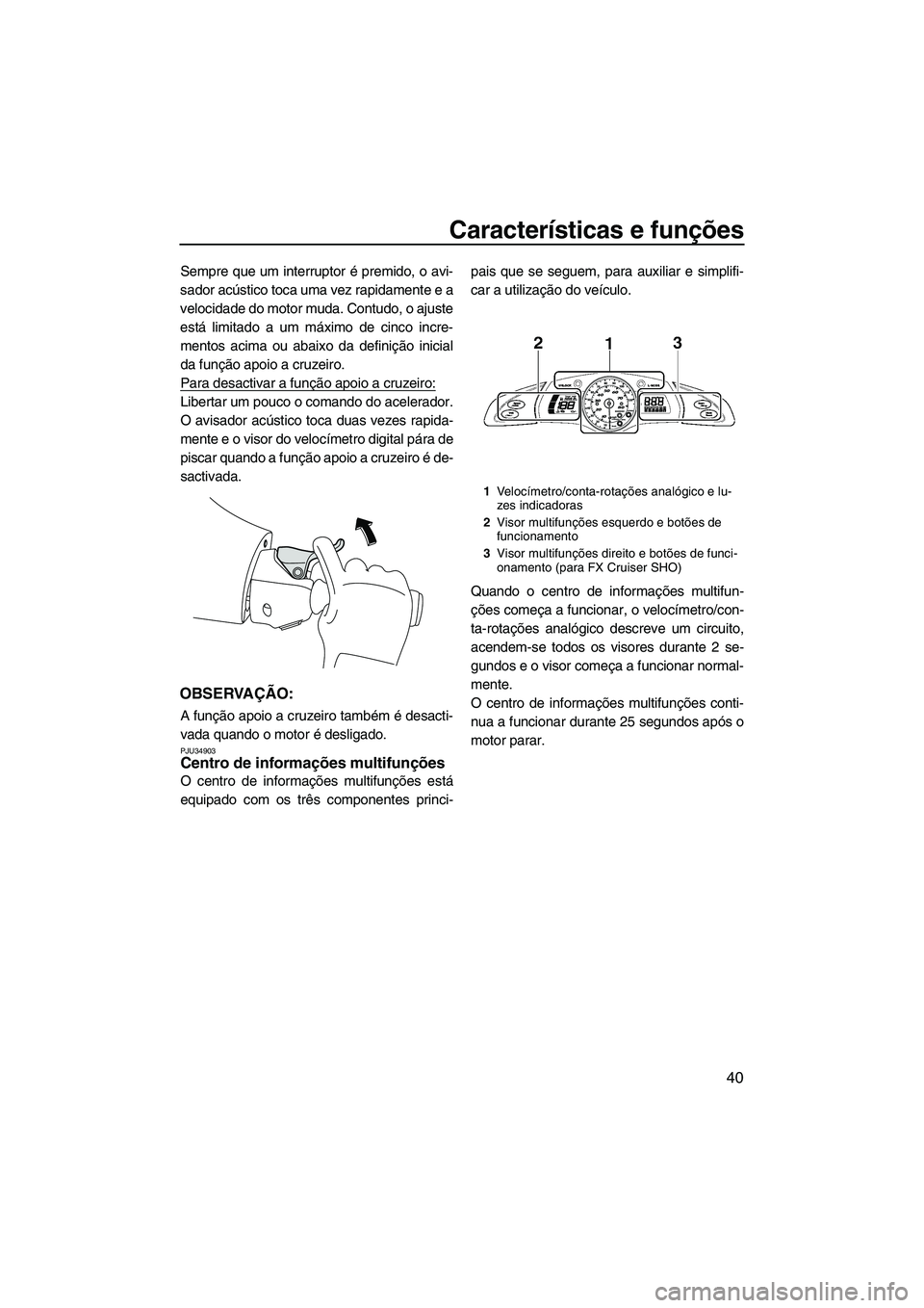 YAMAHA SVHO 2009  Manual de utilização (in Portuguese) Características e funções
40
Sempre que um interruptor é premido, o avi-
sador acústico toca uma vez rapidamente e a
velocidade do motor muda. Contudo, o ajuste
está limitado a um máximo de cin