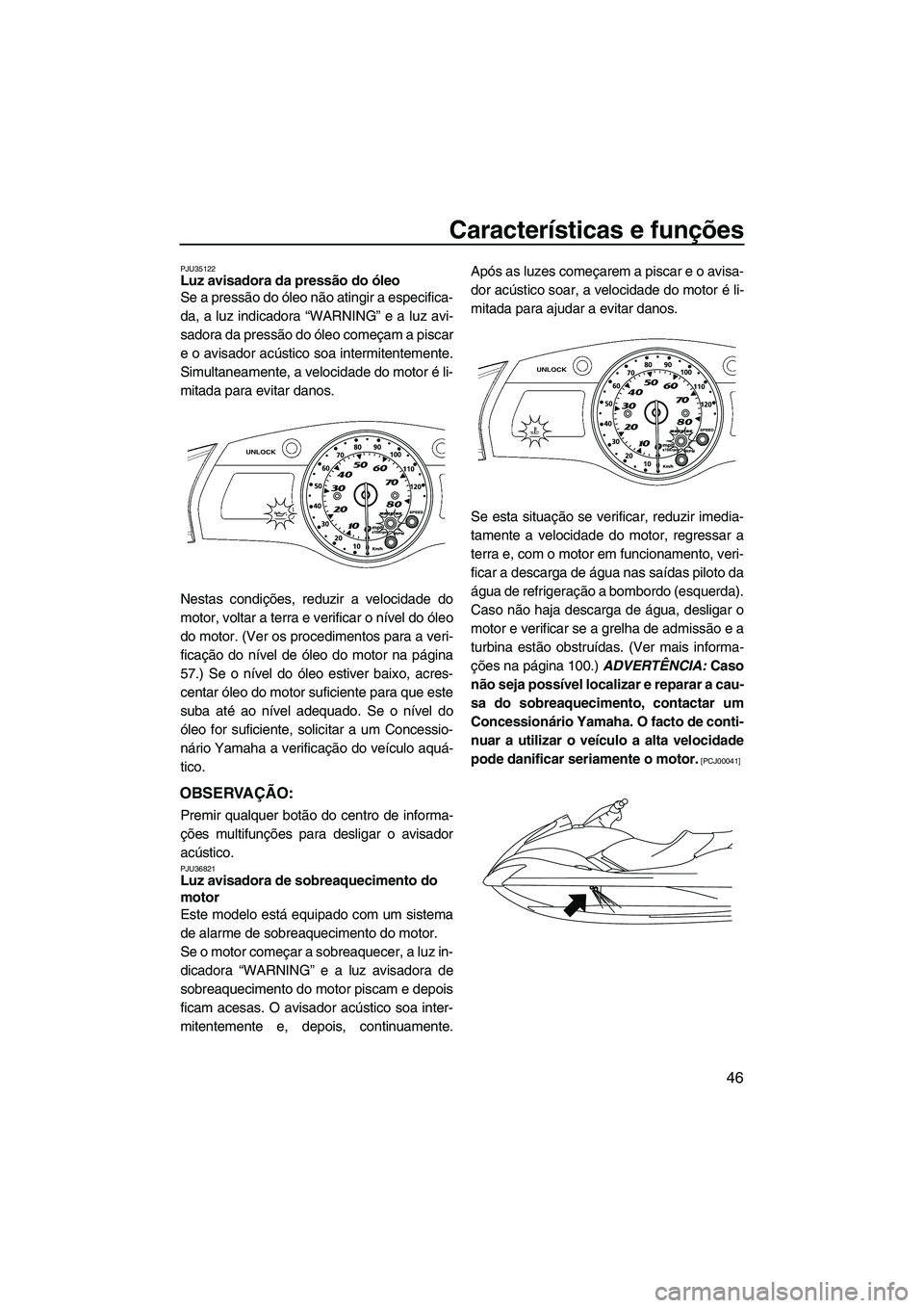 YAMAHA SVHO 2009  Manual de utilização (in Portuguese) Características e funções
46
PJU35122Luz avisadora da pressão do óleo 
Se a pressão do óleo não atingir a especifica-
da, a luz indicadora “WARNING” e a luz avi-
sadora da pressão do óle