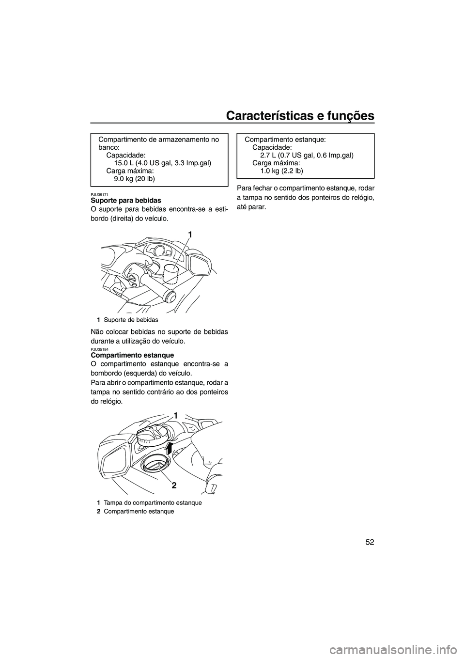 YAMAHA SVHO 2009  Manual de utilização (in Portuguese) Características e funções
52
PJU35171Suporte para bebidas 
O suporte para bebidas encontra-se a esti-
bordo (direita) do veículo.
Não colocar bebidas no suporte de bebidas
durante a utilização 