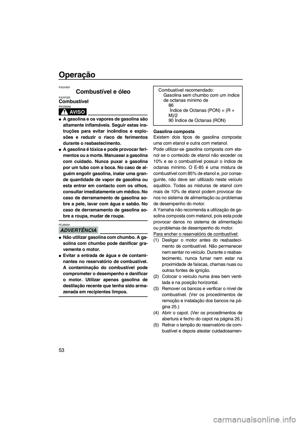 YAMAHA SVHO 2009  Manual de utilização (in Portuguese) Operação
53
PJU31821
Combustível e óleo PJU37222Combustível 
AV I S O
PWJ00282
A gasolina e os vapores de gasolina são
altamente inflamáveis. Seguir estas ins-
truções para evitar incêndios