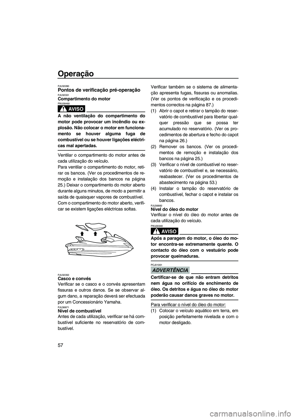 YAMAHA SVHO 2009 Manual de utilização (in Portuguese) Operação
57
PJU32280Pontos de verificação pré-operação PJU32331Compartimento do motor
AV I S O
PWJ00460
A não ventilação do compartimento do
motor pode provocar um incêndio ou ex-
plosão. YAMAHA SVHO 2009 Manual de utilização (in Portuguese) Operação
57
PJU32280Pontos de verificação pré-operação PJU32331Compartimento do motor
AV I S O
PWJ00460
A não ventilação do compartimento do
motor pode provocar um incêndio ou ex-
plosão.