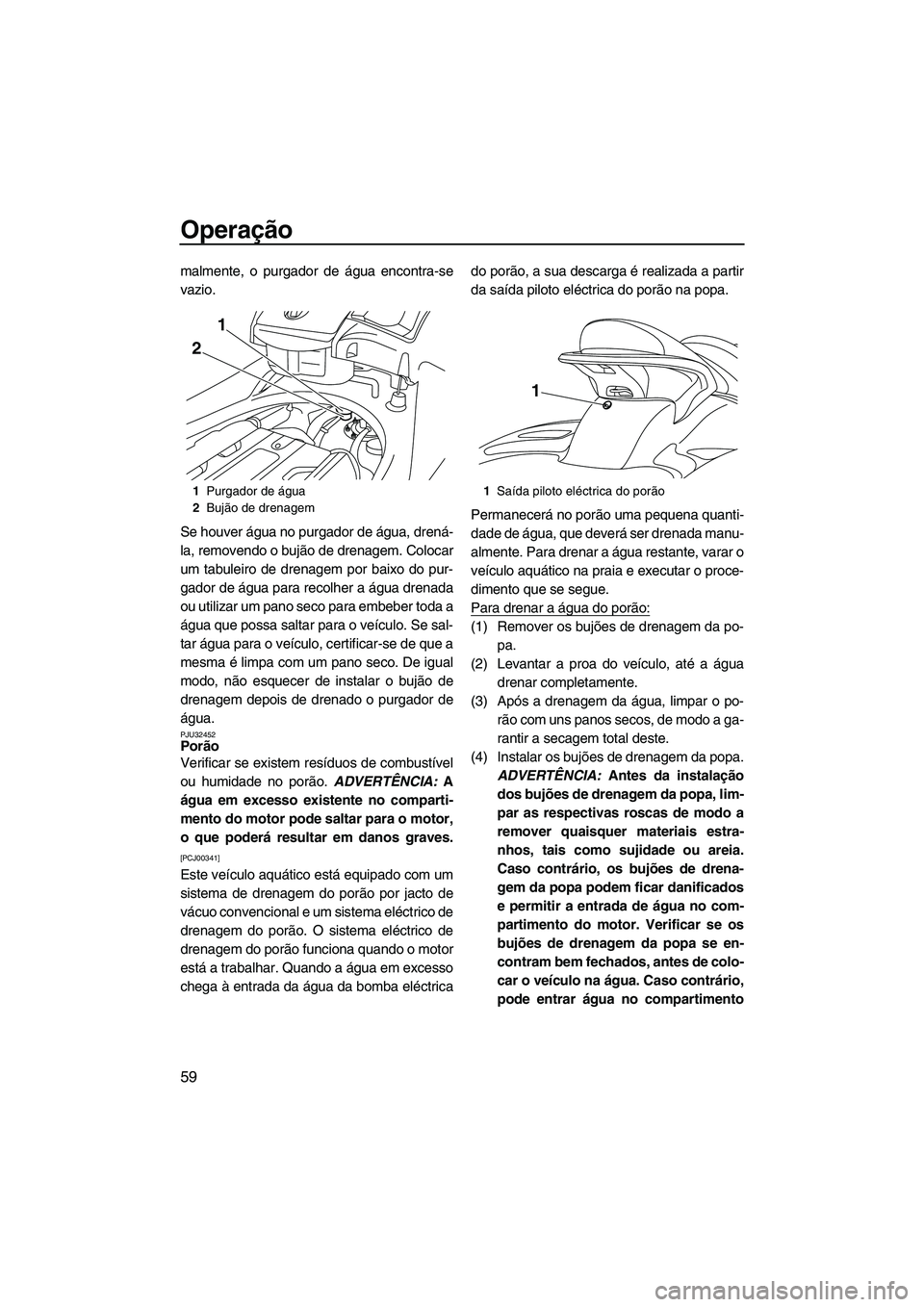 YAMAHA SVHO 2009 Manual de utilização (in Portuguese) Operação
59
malmente, o purgador de água encontra-se
vazio.
Se houver água no purgador de água, drená-
la, removendo o bujão de drenagem. Colocar
um tabuleiro de drenagem por baixo do pur-
gado YAMAHA SVHO 2009 Manual de utilização (in Portuguese) Operação
59
malmente, o purgador de água encontra-se
vazio.
Se houver água no purgador de água, drená-
la, removendo o bujão de drenagem. Colocar
um tabuleiro de drenagem por baixo do pur-
gado