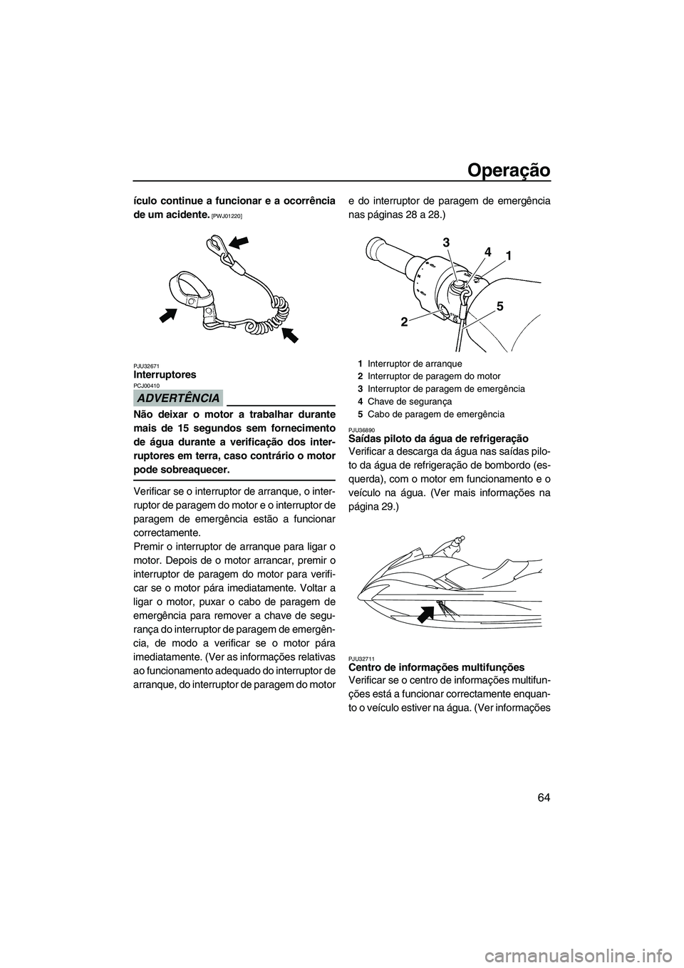 YAMAHA SVHO 2009  Manual de utilização (in Portuguese) Operação
64
ículo continue a funcionar e a ocorrência
de um acidente.
 [PWJ01220]
PJU32671
Interruptores 
ADVERTÊNCIA
PCJ00410
Não deixar o motor a trabalhar durante
mais de 15 segundos sem forn