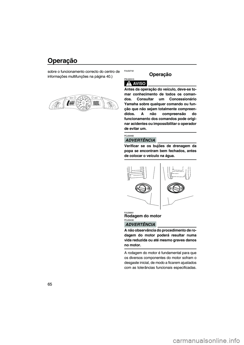 YAMAHA SVHO 2009  Manual de utilização (in Portuguese) Operação
65
sobre o funcionamento correcto do centro de
informações multifunções na página 40.)PJU32742
Operação 
AV I S O
PWJ00510
Antes da operação do veículo, deve-se to-
mar conhecimen