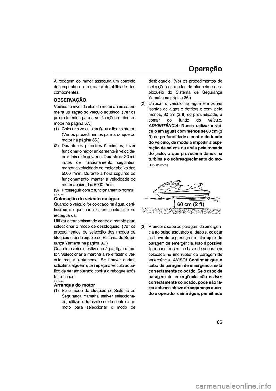 YAMAHA SVHO 2009  Manual de utilização (in Portuguese) Operação
66
A rodagem do motor assegura um correcto
desempenho e uma maior durabilidade dos
componentes.
OBSERVAÇÃO:
Verificar o nível de óleo do motor antes da pri-
meira utilização do veícu