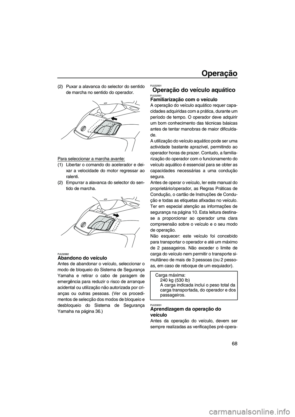 YAMAHA SVHO 2009  Manual de utilização (in Portuguese) Operação
68
(2) Puxar a alavanca do selector do sentido
de marcha no sentido do operador.
Para seleccionar a marcha avante:
(1) Libertar o comando do acelerador e dei-
xar a velocidade do motor regr