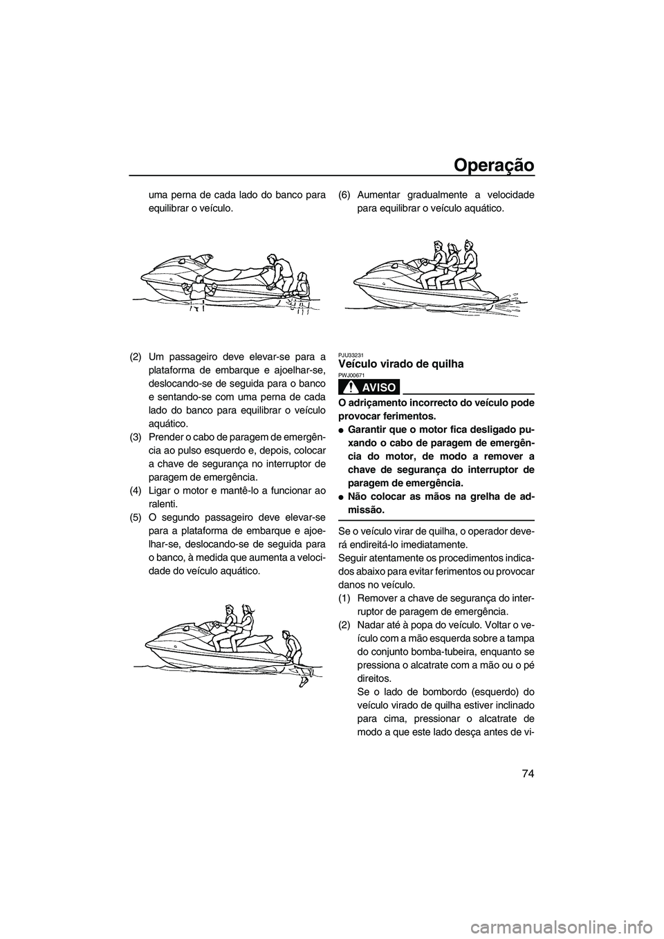 YAMAHA SVHO 2009 Manual de utilização (in Portuguese) Operação
74
uma perna de cada lado do banco para
equilibrar o veículo.
(2) Um passageiro deve elevar-se para a
plataforma de embarque e ajoelhar-se,
deslocando-se de seguida para o banco
e sentando YAMAHA SVHO 2009 Manual de utilização (in Portuguese) Operação
74
uma perna de cada lado do banco para
equilibrar o veículo.
(2) Um passageiro deve elevar-se para a
plataforma de embarque e ajoelhar-se,
deslocando-se de seguida para o banco
e sentando