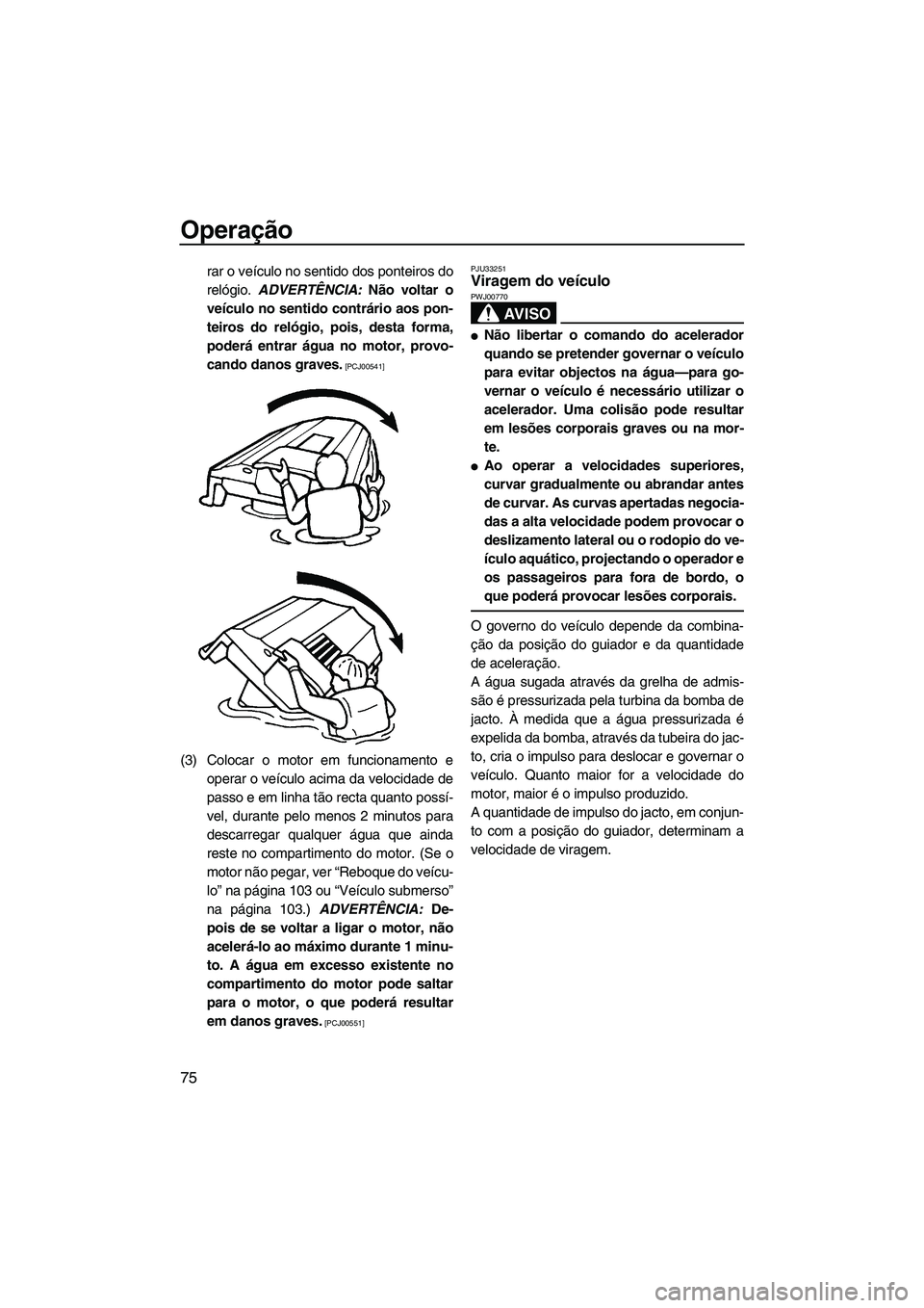 YAMAHA SVHO 2009 Manual de utilização (in Portuguese) Operação
75
rar o veículo no sentido dos ponteiros do
relógio. ADVERTÊNCIA: Não voltar o
veículo no sentido contrário aos pon-
teiros do relógio, pois, desta forma,
poderá entrar água no mo YAMAHA SVHO 2009 Manual de utilização (in Portuguese) Operação
75
rar o veículo no sentido dos ponteiros do
relógio. ADVERTÊNCIA: Não voltar o
veículo no sentido contrário aos pon-
teiros do relógio, pois, desta forma,
poderá entrar água no mo