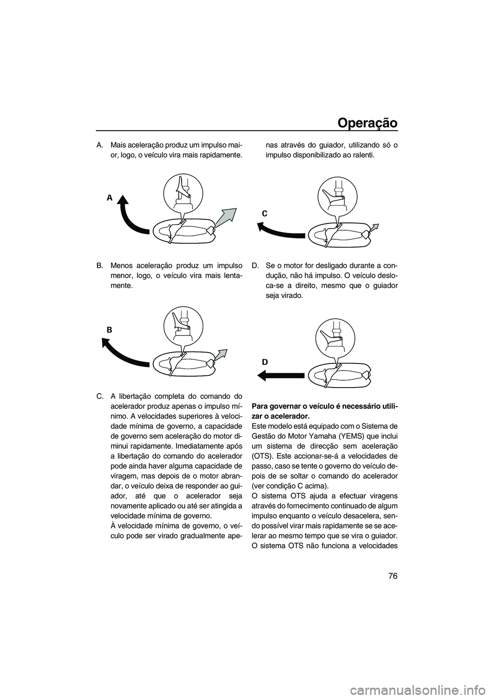 YAMAHA SVHO 2009 Manual de utilização (in Portuguese) Operação
76
A. Mais aceleração produz um impulso mai-
or, logo, o veículo vira mais rapidamente.
B. Menos aceleração produz um impulso
menor, logo, o veículo vira mais lenta-
mente.
C. A liber YAMAHA SVHO 2009 Manual de utilização (in Portuguese) Operação
76
A. Mais aceleração produz um impulso mai-
or, logo, o veículo vira mais rapidamente.
B. Menos aceleração produz um impulso
menor, logo, o veículo vira mais lenta-
mente.
C. A liber