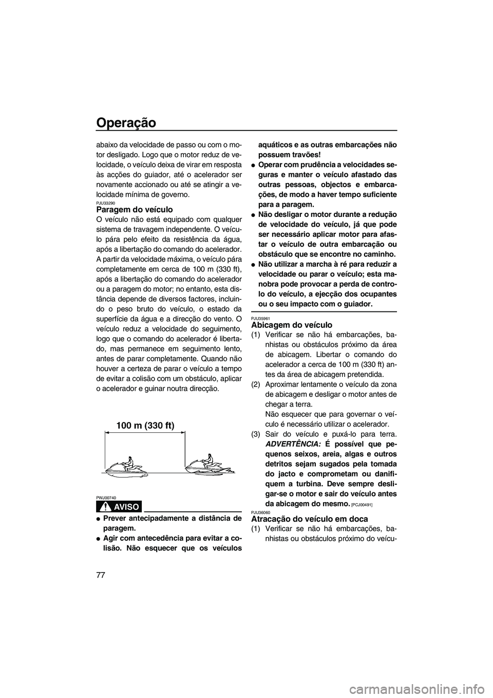 YAMAHA SVHO 2009 Manual de utilização (in Portuguese) Operação
77
abaixo da velocidade de passo ou com o mo-
tor desligado. Logo que o motor reduz de ve-
locidade, o veículo deixa de virar em resposta
às acções do guiador, até o acelerador ser
nov YAMAHA SVHO 2009 Manual de utilização (in Portuguese) Operação
77
abaixo da velocidade de passo ou com o mo-
tor desligado. Logo que o motor reduz de ve-
locidade, o veículo deixa de virar em resposta
às acções do guiador, até o acelerador ser
nov