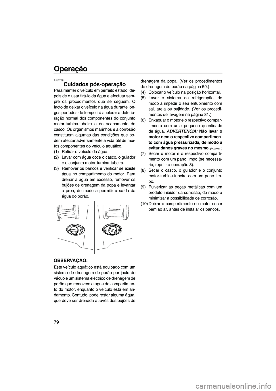 YAMAHA SVHO 2009 Manual de utilização (in Portuguese) Operação
79
PJU37091
Cuidados pós-operação
Para manter o veículo em perfeito estado, de-
pois de o usar tirá-lo da água e efectuar sem-
pre os procedimentos que se seguem. O
facto de deixar o YAMAHA SVHO 2009 Manual de utilização (in Portuguese) Operação
79
PJU37091
Cuidados pós-operação
Para manter o veículo em perfeito estado, de-
pois de o usar tirá-lo da água e efectuar sem-
pre os procedimentos que se seguem. O
facto de deixar o