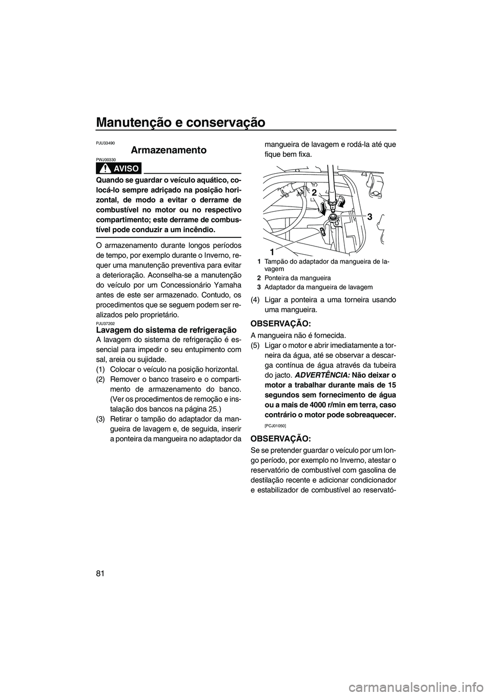 YAMAHA SVHO 2009 Manual de utilização (in Portuguese) Manutenção e conservação
81
PJU33490
Armazenamento
AV I S O
PWJ00330
Quando se guardar o veículo aquático, co-
locá-lo sempre adriçado na posição hori-
zontal, de modo a evitar o derrame de YAMAHA SVHO 2009 Manual de utilização (in Portuguese) Manutenção e conservação
81
PJU33490
Armazenamento
AV I S O
PWJ00330
Quando se guardar o veículo aquático, co-
locá-lo sempre adriçado na posição hori-
zontal, de modo a evitar o derrame de