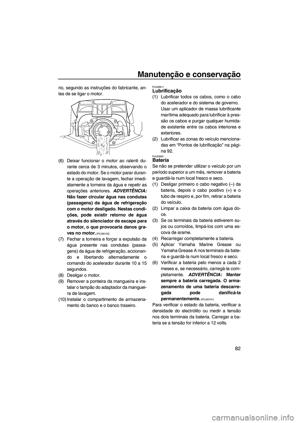 YAMAHA SVHO 2009 Manual de utilização (in Portuguese) Manutenção e conservação
82
rio, segundo as instruções do fabricante, an-
tes de se ligar o motor.
(6) Deixar funcionar o motor ao ralenti du-
rante cerca de 3 minutos, observando o
estado do mo YAMAHA SVHO 2009 Manual de utilização (in Portuguese) Manutenção e conservação
82
rio, segundo as instruções do fabricante, an-
tes de se ligar o motor.
(6) Deixar funcionar o motor ao ralenti du-
rante cerca de 3 minutos, observando o
estado do mo