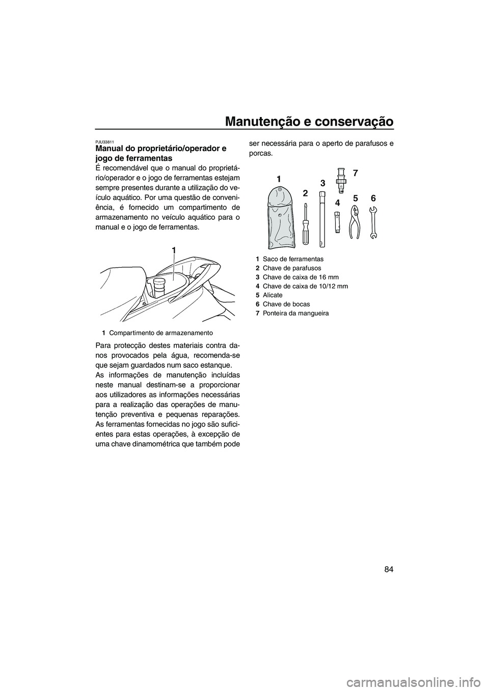 YAMAHA SVHO 2009  Manual de utilização (in Portuguese) Manutenção e conservação
84
PJU33811Manual do proprietário/operador e 
jogo de ferramentas 
É recomendável que o manual do proprietá-
rio/operador e o jogo de ferramentas estejam
sempre presen