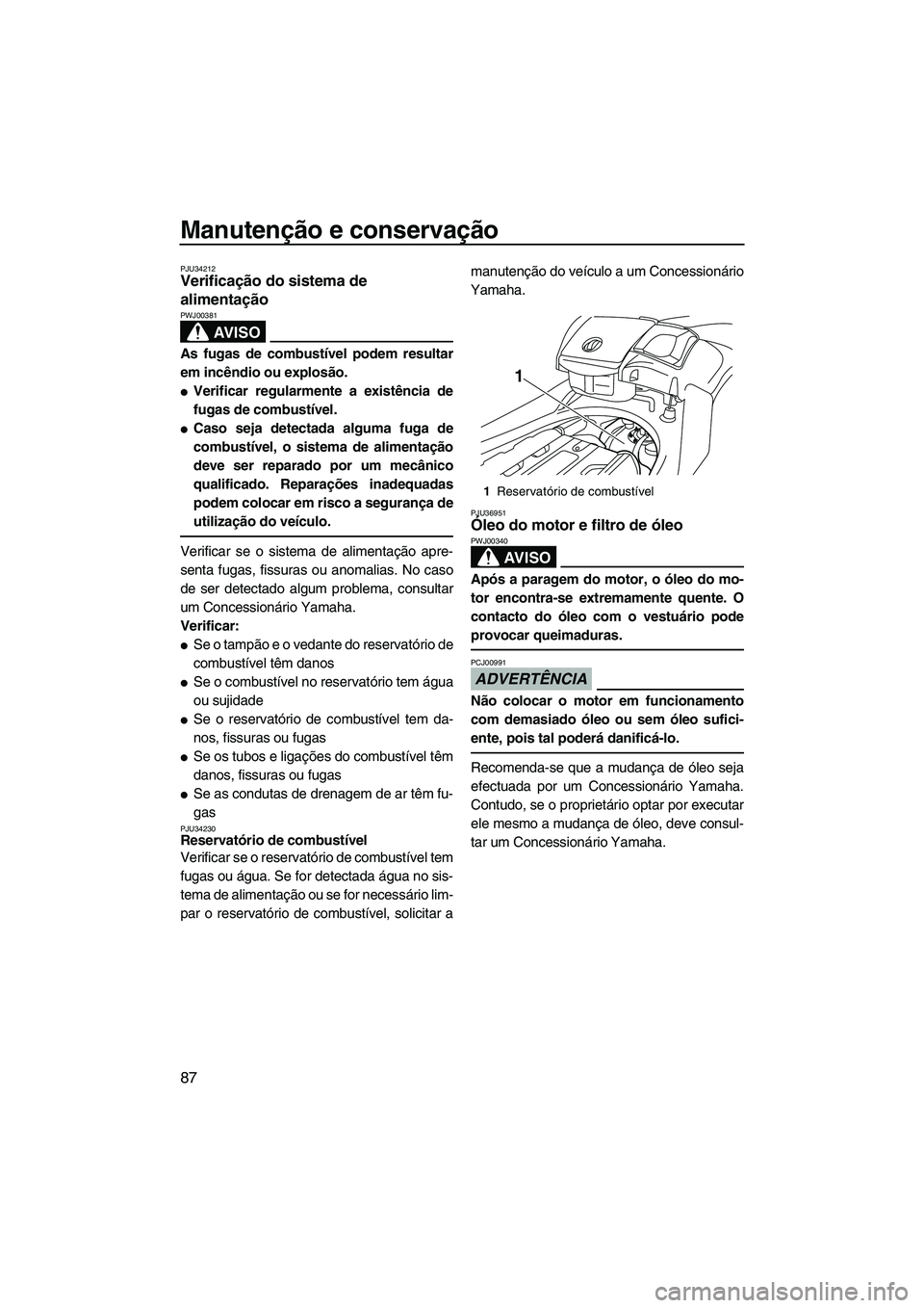 YAMAHA SVHO 2009  Manual de utilização (in Portuguese) Manutenção e conservação
87
PJU34212Verificação do sistema de 
alimentação 
AV I S O
PWJ00381
As fugas de combustível podem resultar
em incêndio ou explosão.
Verificar regularmente a exist