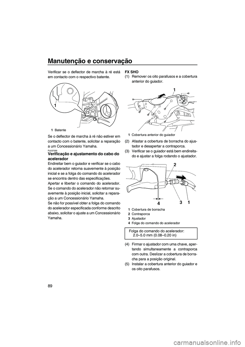 YAMAHA SVHO 2009  Manual de utilização (in Portuguese) Manutenção e conservação
89
Verificar se o deflector de marcha à ré está
em contacto com o respectivo batente.
Se o deflector de marcha à ré não estiver em
contacto com o batente, solicitar 