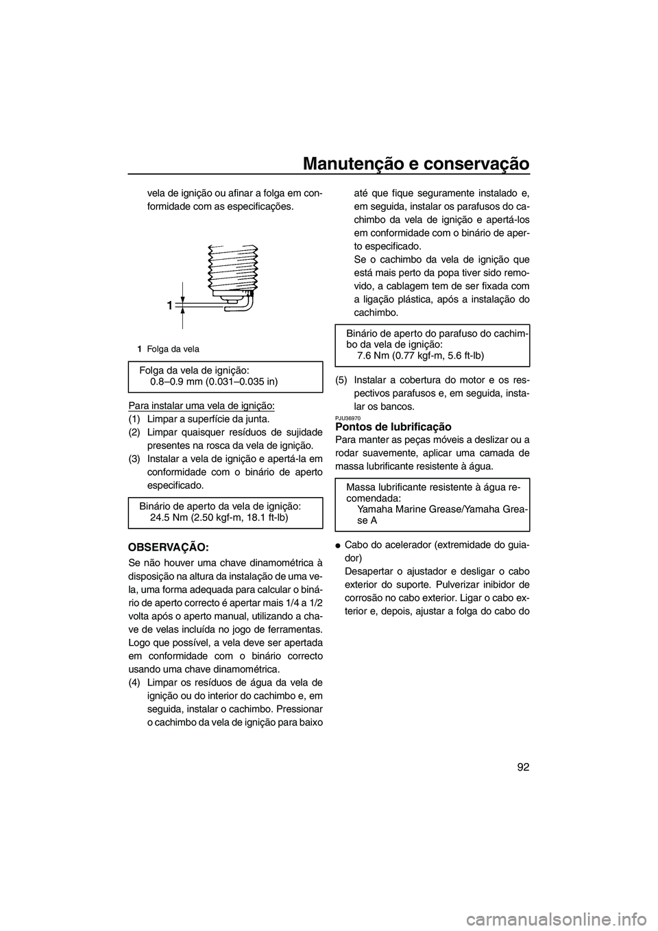 YAMAHA SVHO 2009  Manual de utilização (in Portuguese) Manutenção e conservação
92
vela de ignição ou afinar a folga em con-
formidade com as especificações.
Para instalar uma vela de ignição:
(1) Limpar a superfície da junta.
(2) Limpar quaisq