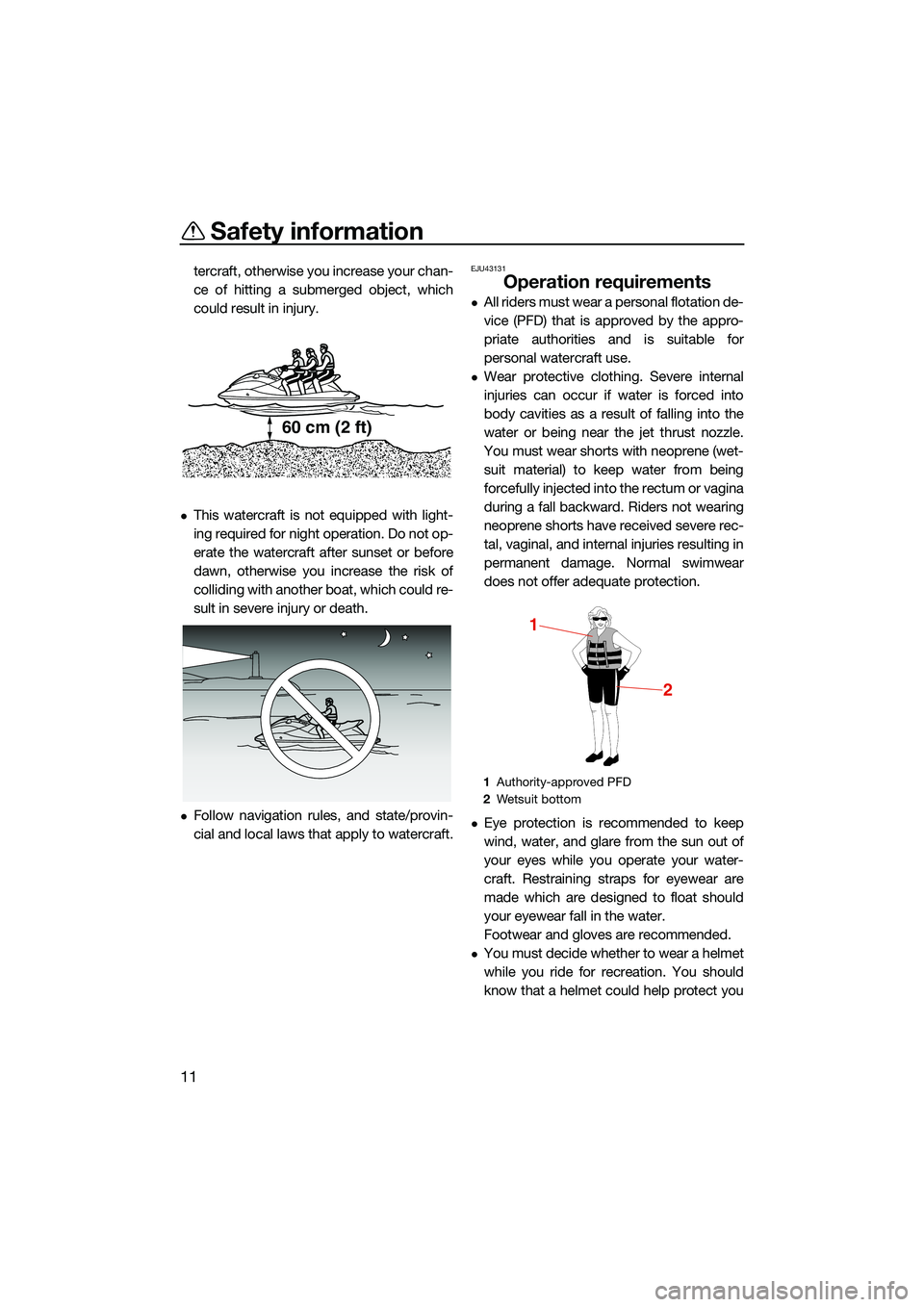 YAMAHA FX SVHO 2022  Owners Manual Safety information
11
tercraft, otherwise you increase your chan-
ce of hitting a submerged object, which
could result in injury.
This watercraft is not equipped with light-
ing required for night 