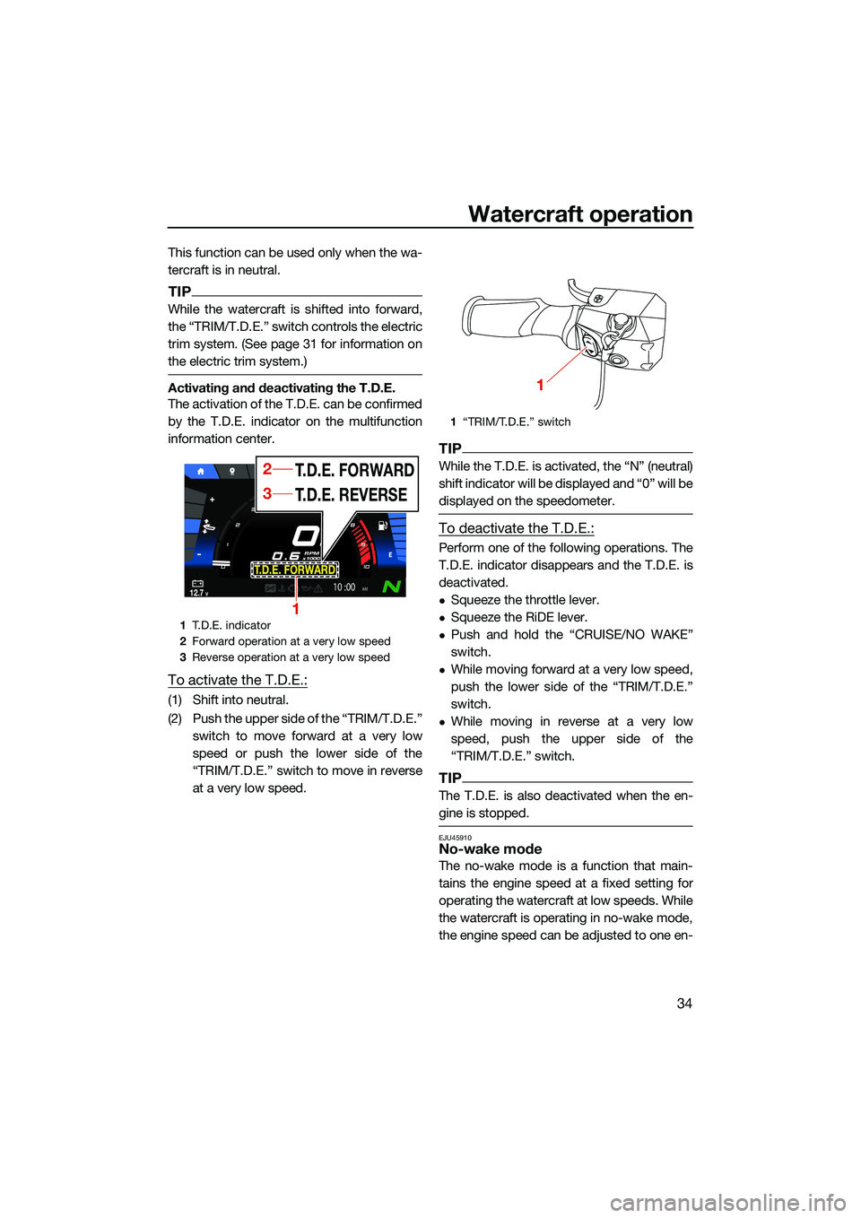 YAMAHA FX SVHO 2022 Service Manual Watercraft operation
34
This function can be used only when the wa-
tercraft is in neutral.
TIP
While the watercraft is shifted into forward,
the “TRIM/T.D.E.” switch controls the electric
trim sy