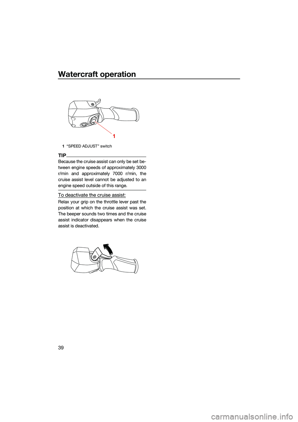 YAMAHA FX SVHO 2022 Service Manual Watercraft operation
39
TIP
Because the cruise assist can only be set be-
tween engine speeds of approximately 3000
r/min and approximately 7000 r/min, the
cruise assist level cannot be adjusted to an