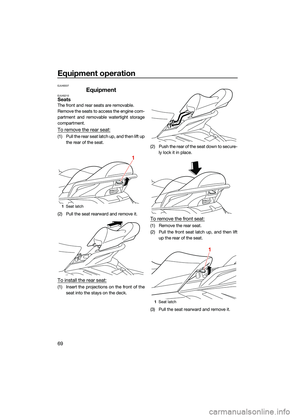 YAMAHA FX SVHO 2022 Manual PDF Equipment operation
69
EJU40337
EquipmentEJU45210Seats
The front and rear seats are removable.
Remove the seats to access the engine com-
partment and removable watertight storage
compartment.
To remo