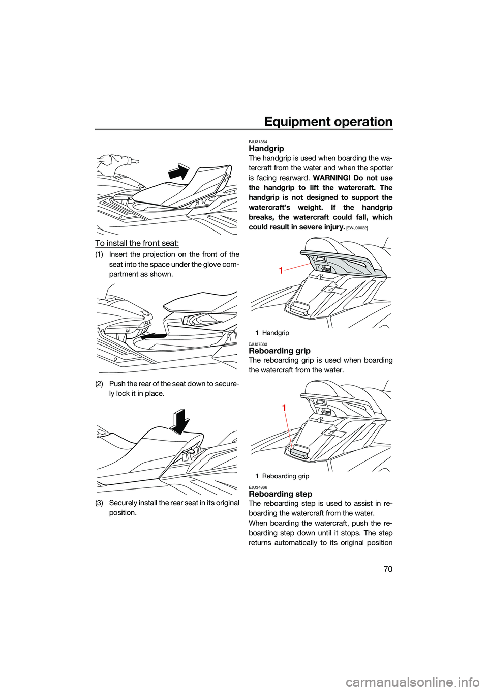YAMAHA FX SVHO 2022 Manual PDF Equipment operation
70
To install the front seat:
(1) Insert the projection on the front of theseat into the space under the glove com-
partment as shown.
(2) Push the rear of the seat down to secure-
