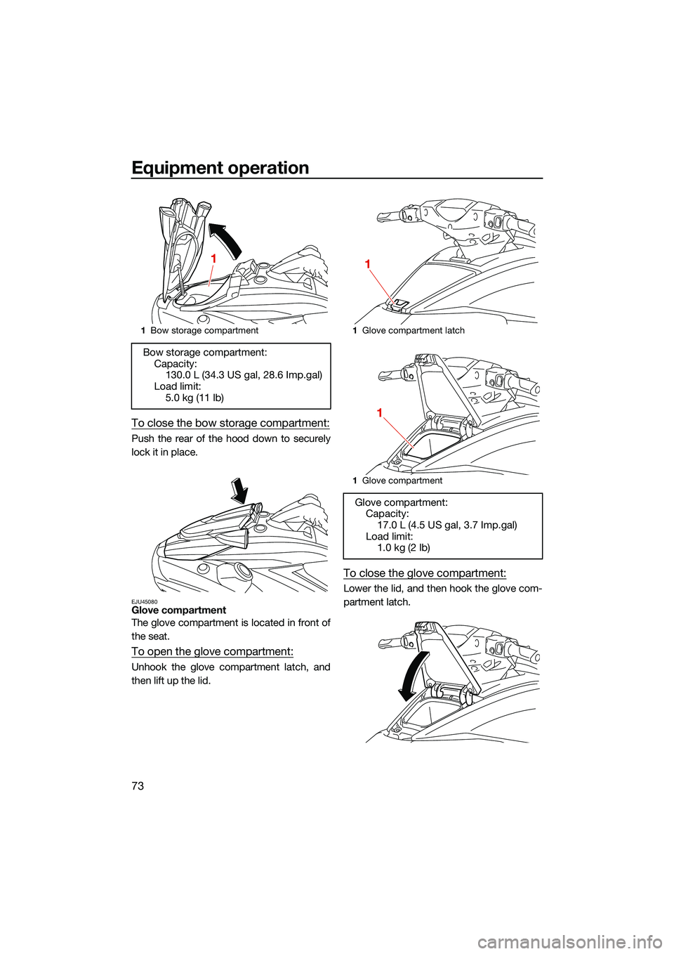 YAMAHA FX SVHO 2022 Manual Online Equipment operation
73
To close the bow storage compartment:
Push the rear of the hood down to securely
lock it in place.
EJU45080Glove compartment
The glove compartment is located in front of
the sea YAMAHA FX SVHO 2022 Manual Online Equipment operation
73
To close the bow storage compartment:
Push the rear of the hood down to securely
lock it in place.
EJU45080Glove compartment
The glove compartment is located in front of
the sea