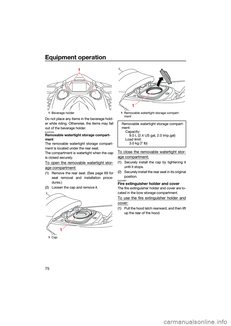 YAMAHA FX SVHO 2022 Manual Online Equipment operation
75
Do not place any items in the beverage hold-
er while riding. Otherwise, the items may fall
out of the beverage holder.
EJU37235Removable watertight storage compart-
ment
The re YAMAHA FX SVHO 2022 Manual Online Equipment operation
75
Do not place any items in the beverage hold-
er while riding. Otherwise, the items may fall
out of the beverage holder.
EJU37235Removable watertight storage compart-
ment
The re