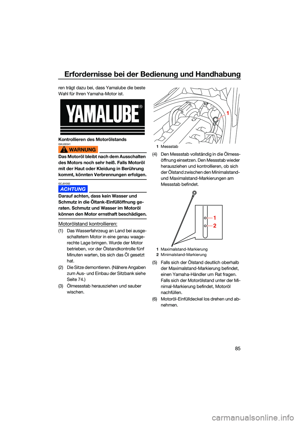 YAMAHA FX SVHO 2022  Betriebsanleitungen (in German) Erfordernisse bei der Bedienung und Handhabung
85
ren trägt dazu bei, dass Yamalube die beste 
Wahl für Ihren Yamaha-Motor ist.
Kontrollieren des Motorölstands
GWJ00341
Das Motoröl bleibt nach dem