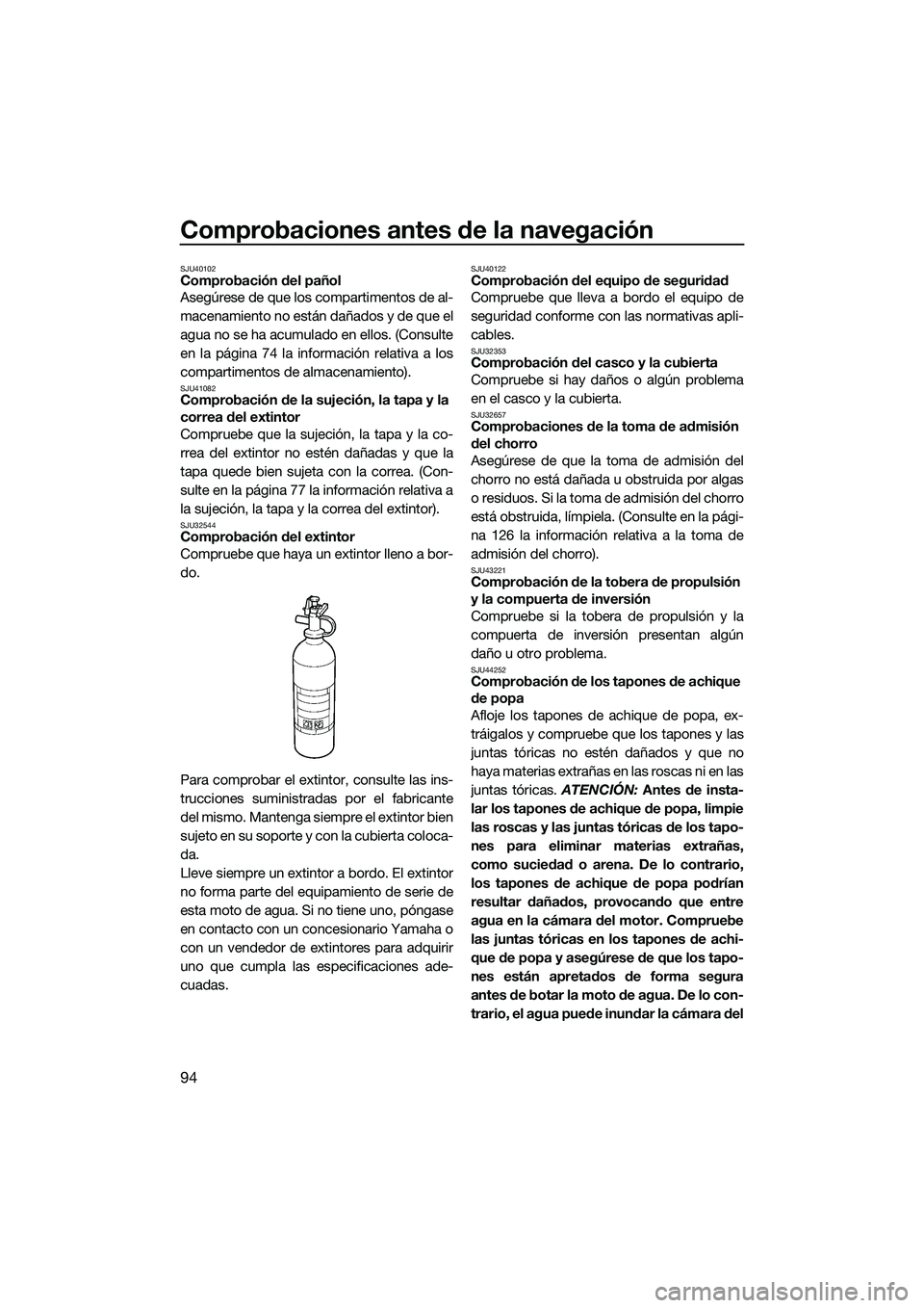 YAMAHA FX SVHO 2022  Manuale de Empleo (in Spanish) Comprobaciones antes de la navegación
94
SJU40102Comprobación del pañol
Asegúrese de que los compartimentos de al-
macenamiento no están dañados y de que el
agua no se ha acumulado en ellos. (Co