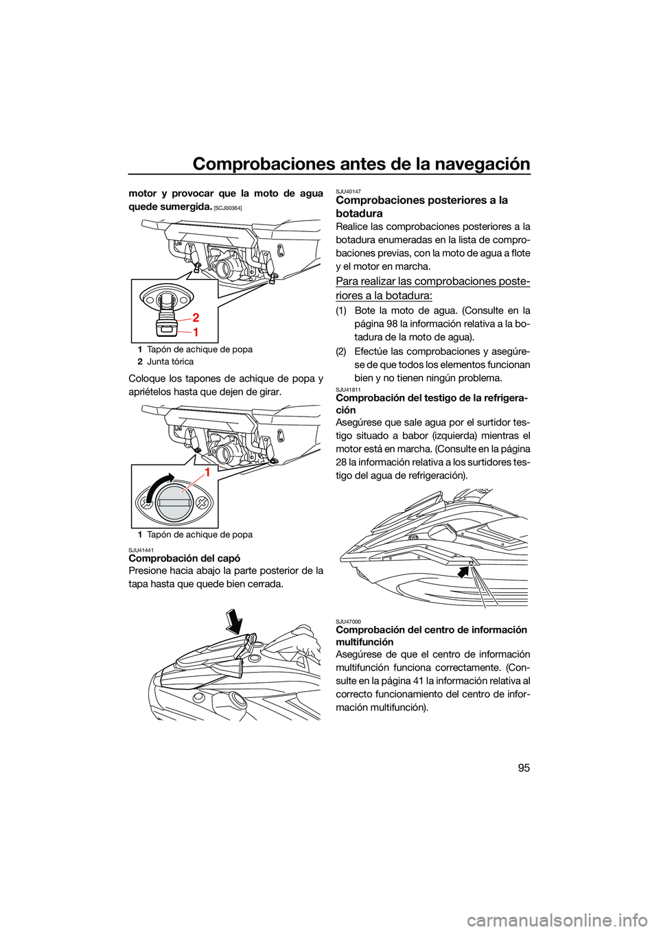 YAMAHA FX SVHO 2022  Manuale de Empleo (in Spanish) Comprobaciones antes de la navegación
95
motor y provocar que la moto de agua
quede sumergida.
 [SCJ00364]
Coloque los tapones de achique de popa y
apriételos hasta que dejen de girar.
SJU41441Compr