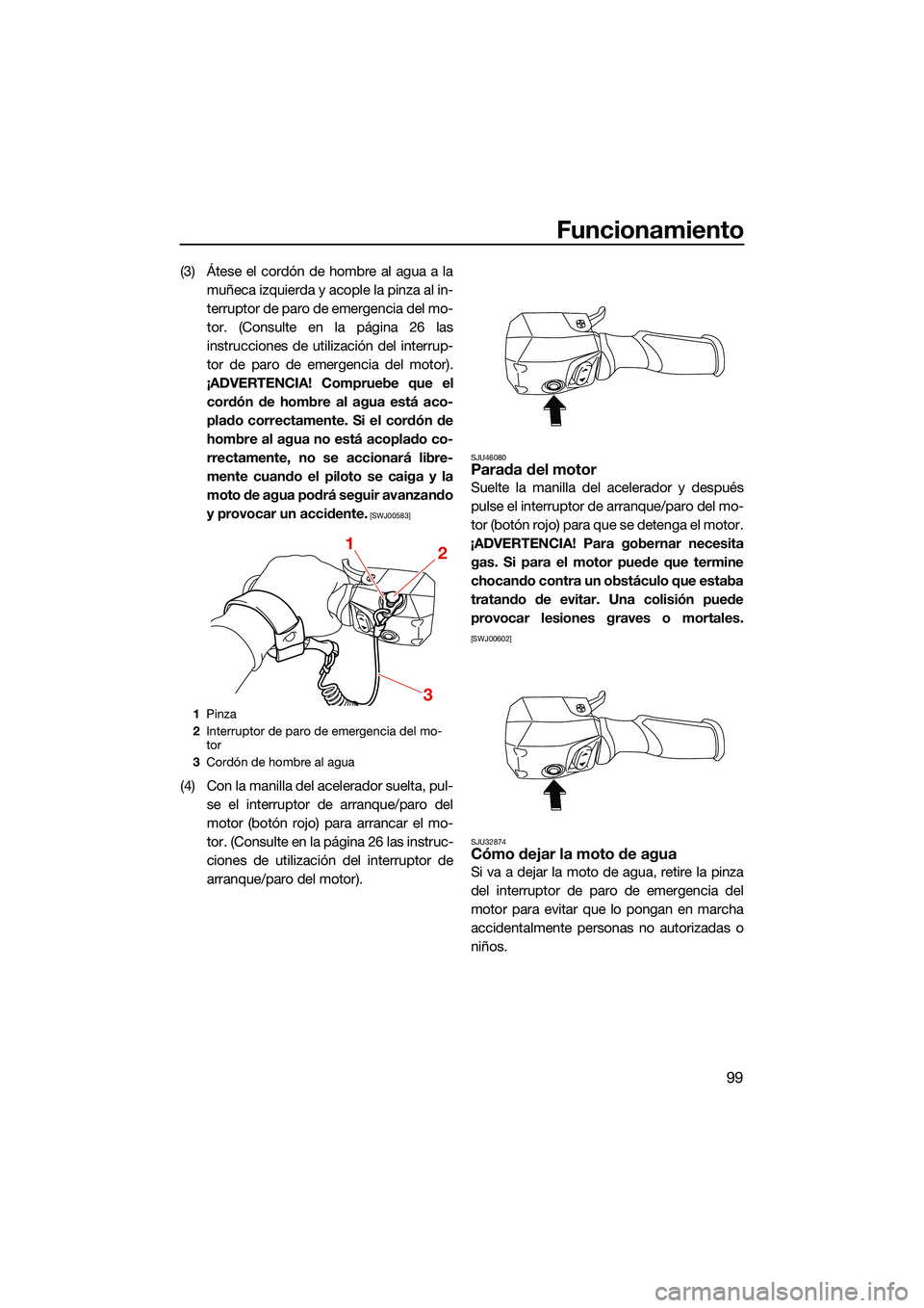 YAMAHA FX SVHO 2022  Manuale de Empleo (in Spanish) Funcionamiento
99
(3) Átese el cordón de hombre al agua a lamuñeca izquierda y acople la pinza al in-
terruptor de paro de emergencia del mo-
tor. (Consulte en la página 26 las
instrucciones de ut