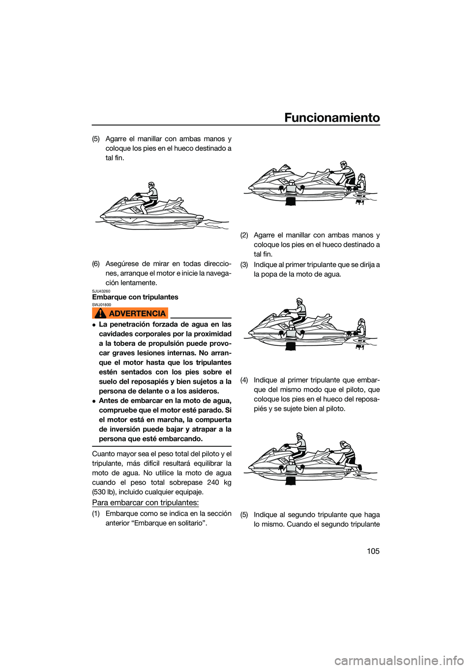 YAMAHA FX SVHO 2022  Manuale de Empleo (in Spanish) Funcionamiento
105
(5) Agarre el manillar con ambas manos ycoloque los pies en el hueco destinado a
tal fin.
(6) Asegúrese de mirar en todas direccio- nes, arranque el moto r e inicie la navega-
ció