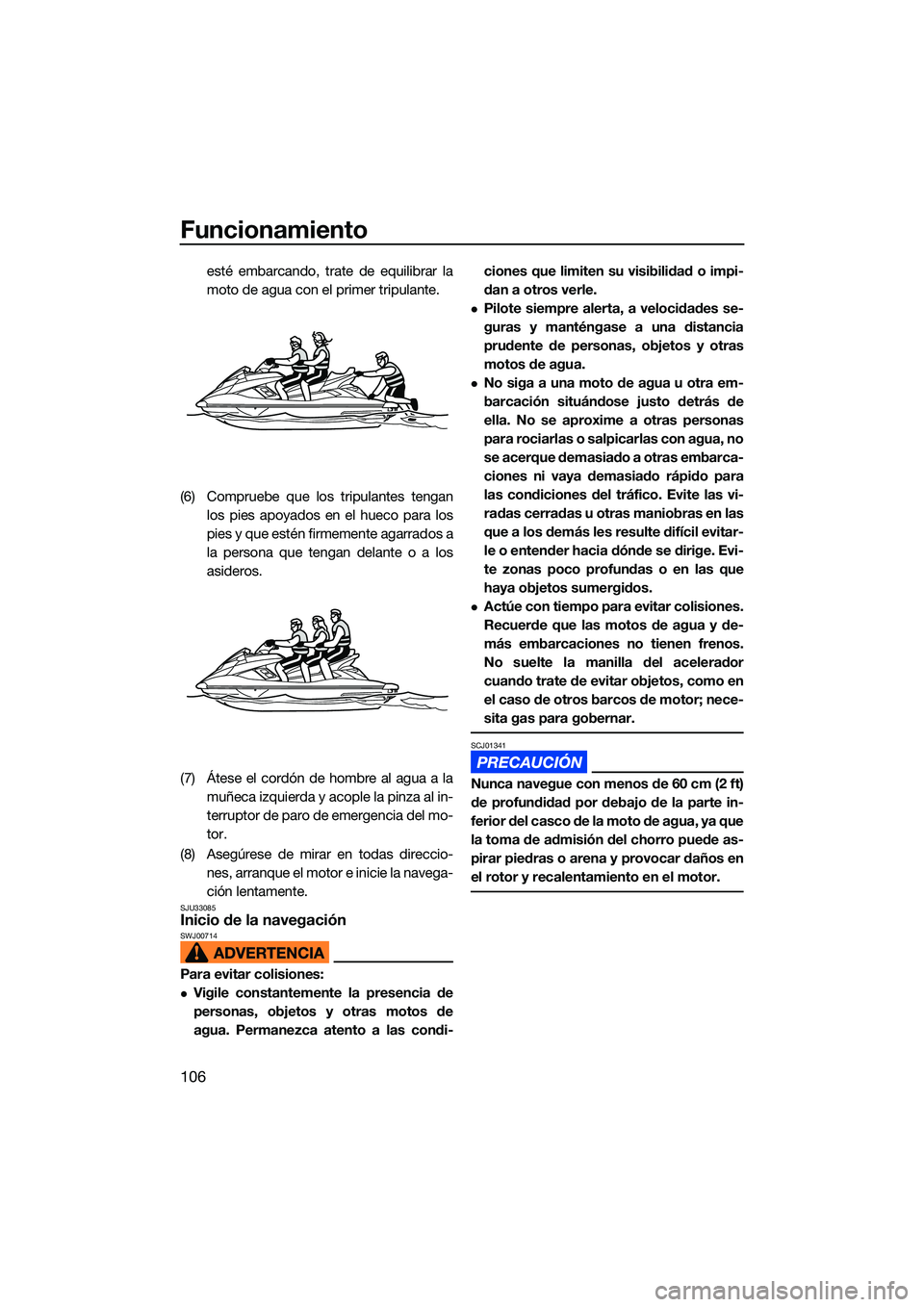 YAMAHA FX SVHO 2022  Manuale de Empleo (in Spanish) Funcionamiento
106
esté embarcando, trate de equilibrar la
moto de agua con el primer tripulante.
(6) Compruebe que los tripulantes tengan los pies apoyados en el hueco para los
pies y que estén fir