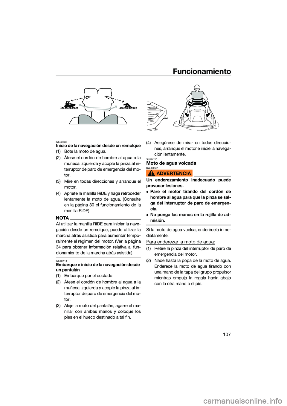 YAMAHA FX SVHO 2022  Manuale de Empleo (in Spanish) Funcionamiento
107
SJU45380Inicio de la navegación desde un remolque
(1) Bote la moto de agua.
(2) Átese el cordón de hombre al agua a lamuñeca izquierda y acople la pinza al in-
terruptor de paro