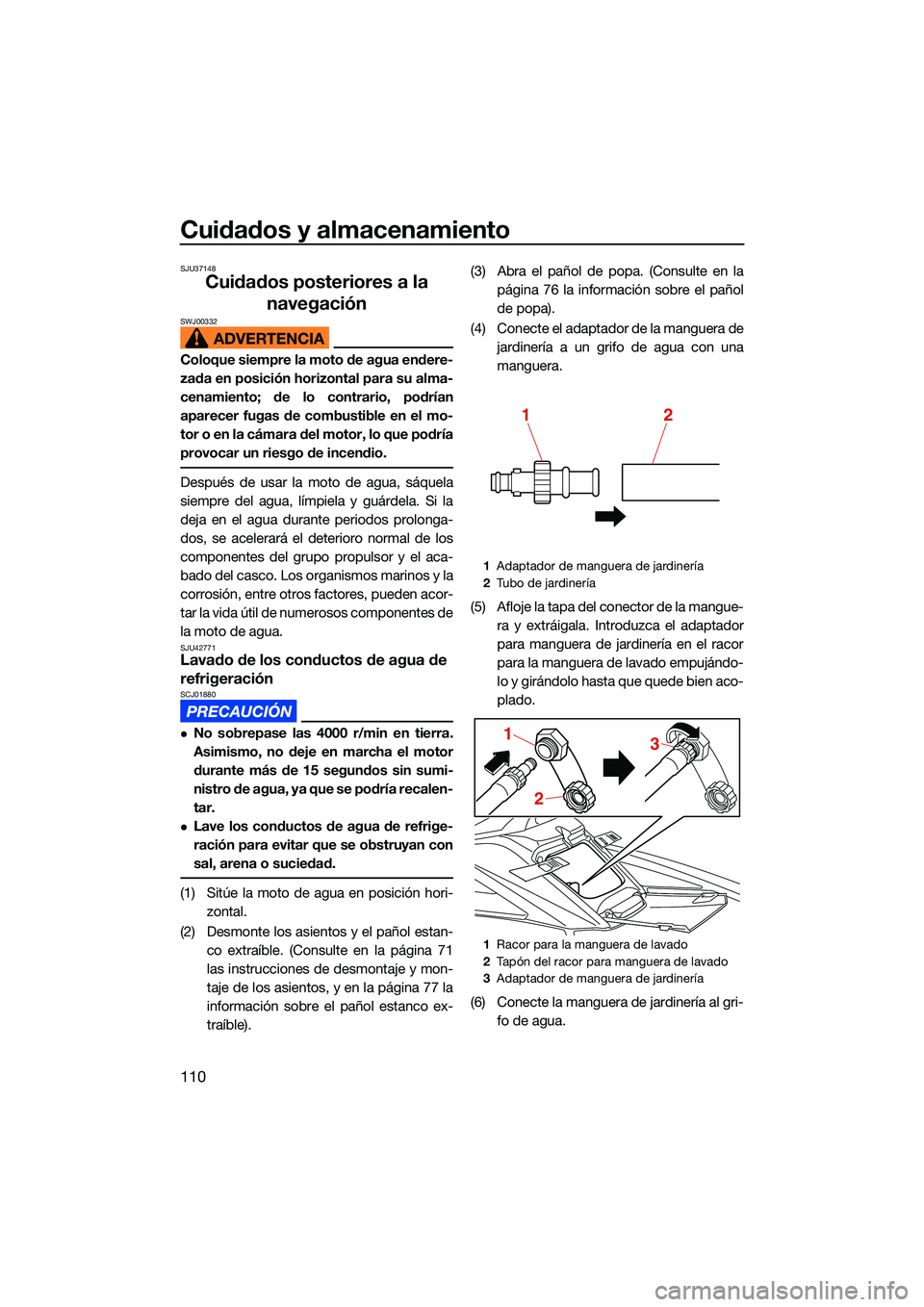 YAMAHA FX SVHO 2022  Manuale de Empleo (in Spanish) Cuidados y almacenamiento
110
SJU37148
Cuidados posteriores a la navegación
SWJ00332
Coloque siempre la moto de agua endere-
zada en posición horizontal para su alma-
cenamiento; de lo contrario, po