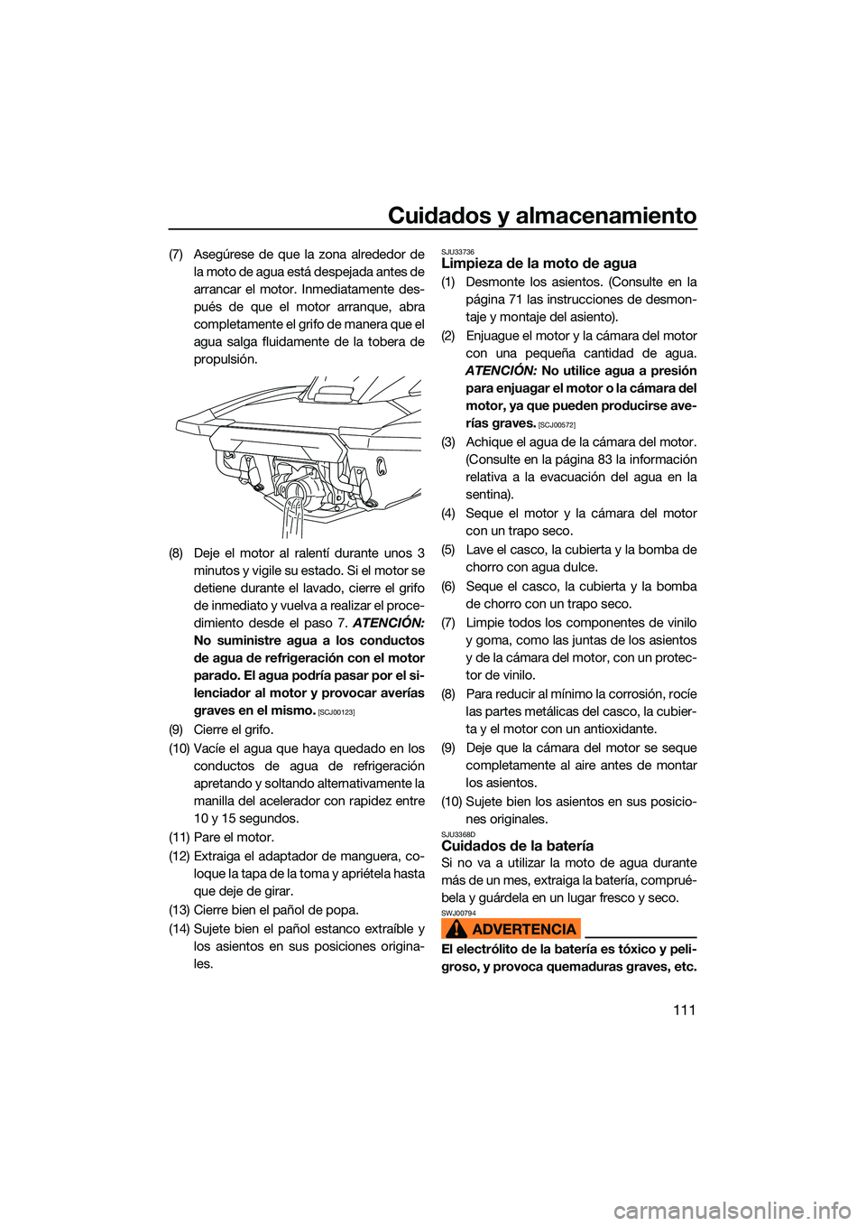 YAMAHA FX SVHO 2022  Manuale de Empleo (in Spanish) Cuidados y almacenamiento
111
(7) Asegúrese de que la zona alrededor dela moto de agua está despejada antes de
arrancar el motor. Inmediatamente des-
pués de que el motor arranque, abra
completamen