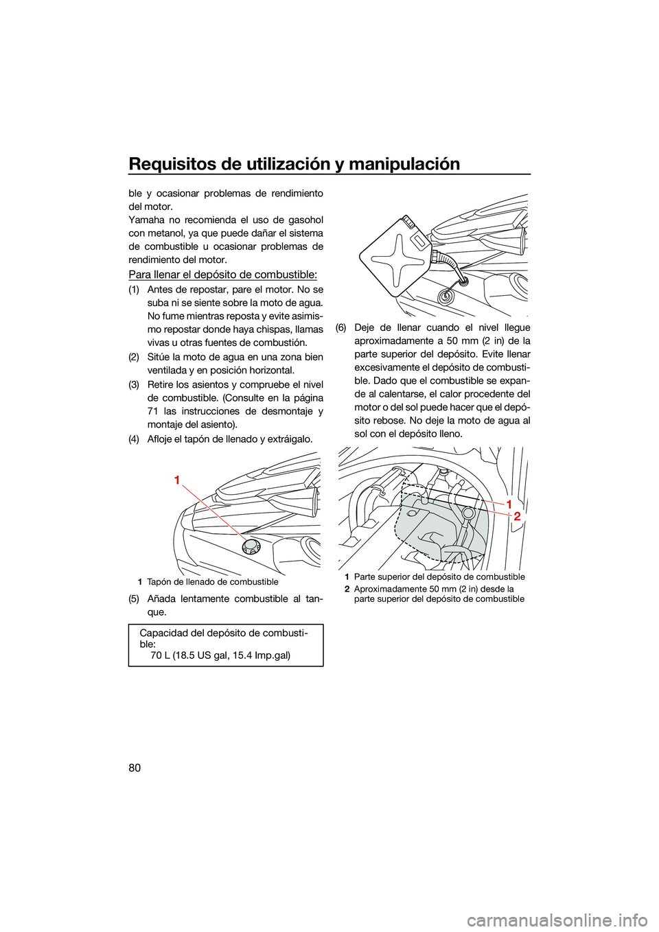YAMAHA FX SVHO 2022  Manuale de Empleo (in Spanish) Requisitos de utilización y manipulación
80
ble y ocasionar problemas de rendimiento
del motor.
Yamaha no recomienda el uso de gasohol con metanol, ya que puede dañar el sistema
de combustible u oc