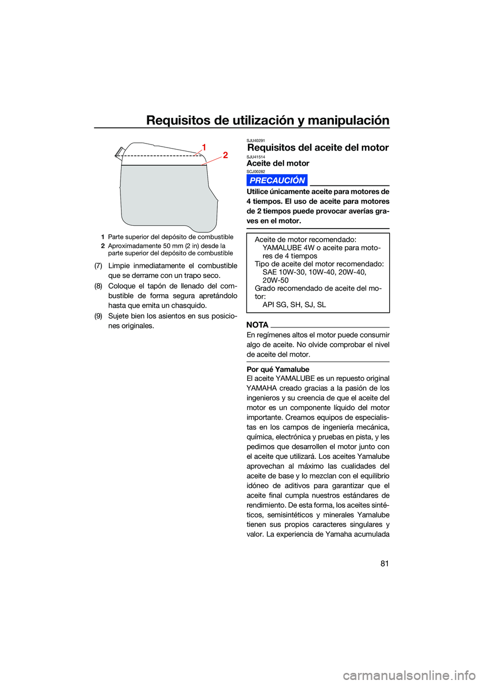 YAMAHA FX SVHO 2022  Manuale de Empleo (in Spanish) Requisitos de utilización y manipulación
81
(7) Limpie inmediatamente el combustibleque se derrame con un trapo seco.
(8) Coloque el tapón de llenado del com- bustible de forma segura apretándolo

