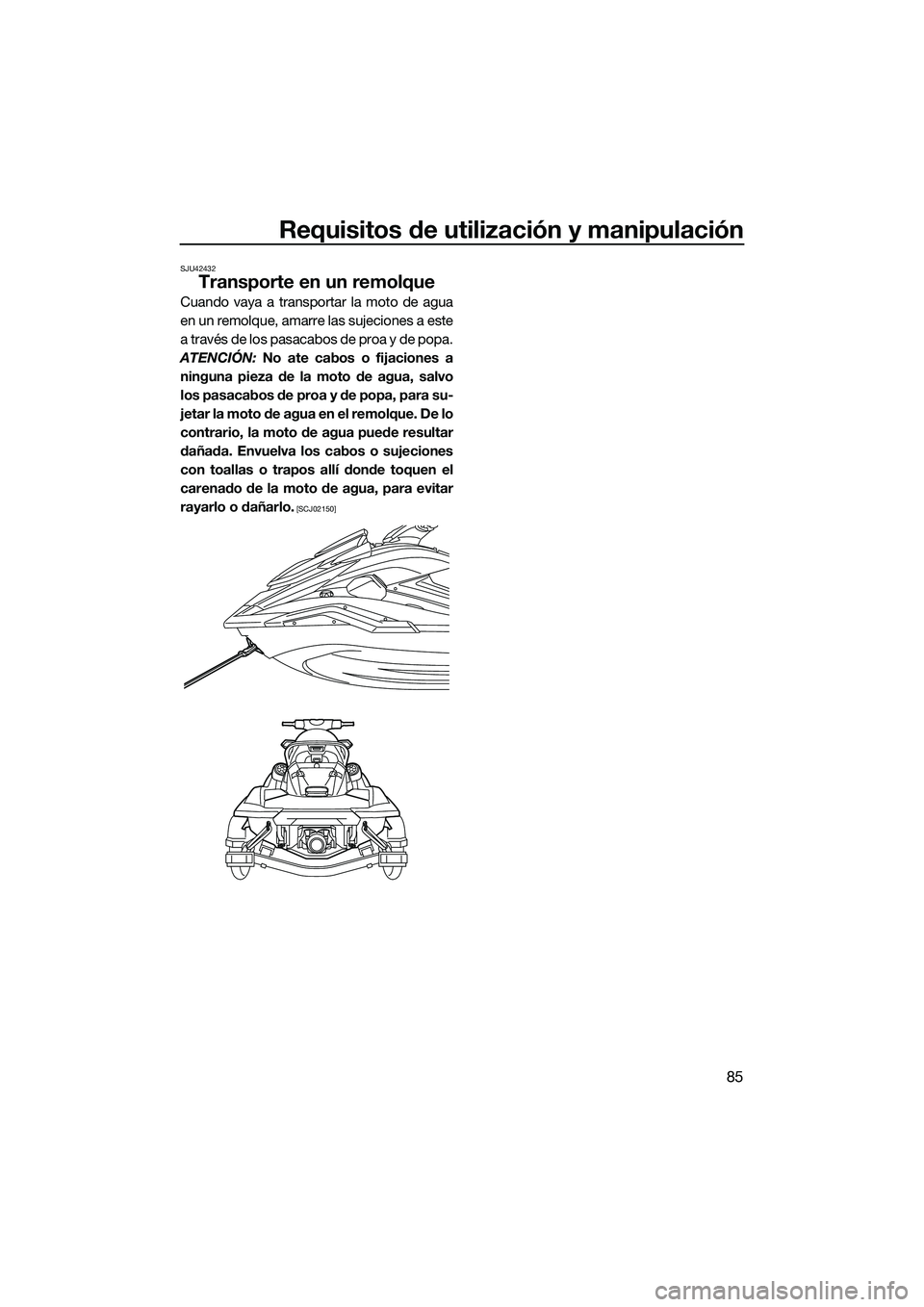 YAMAHA FX SVHO 2022  Manuale de Empleo (in Spanish) Requisitos de utilización y manipulación
85
SJU42432
Transporte en un remolque
Cuando vaya a transportar la moto de agua
en un remolque, amarre las sujeciones a este
a través de los pasacabos de pr