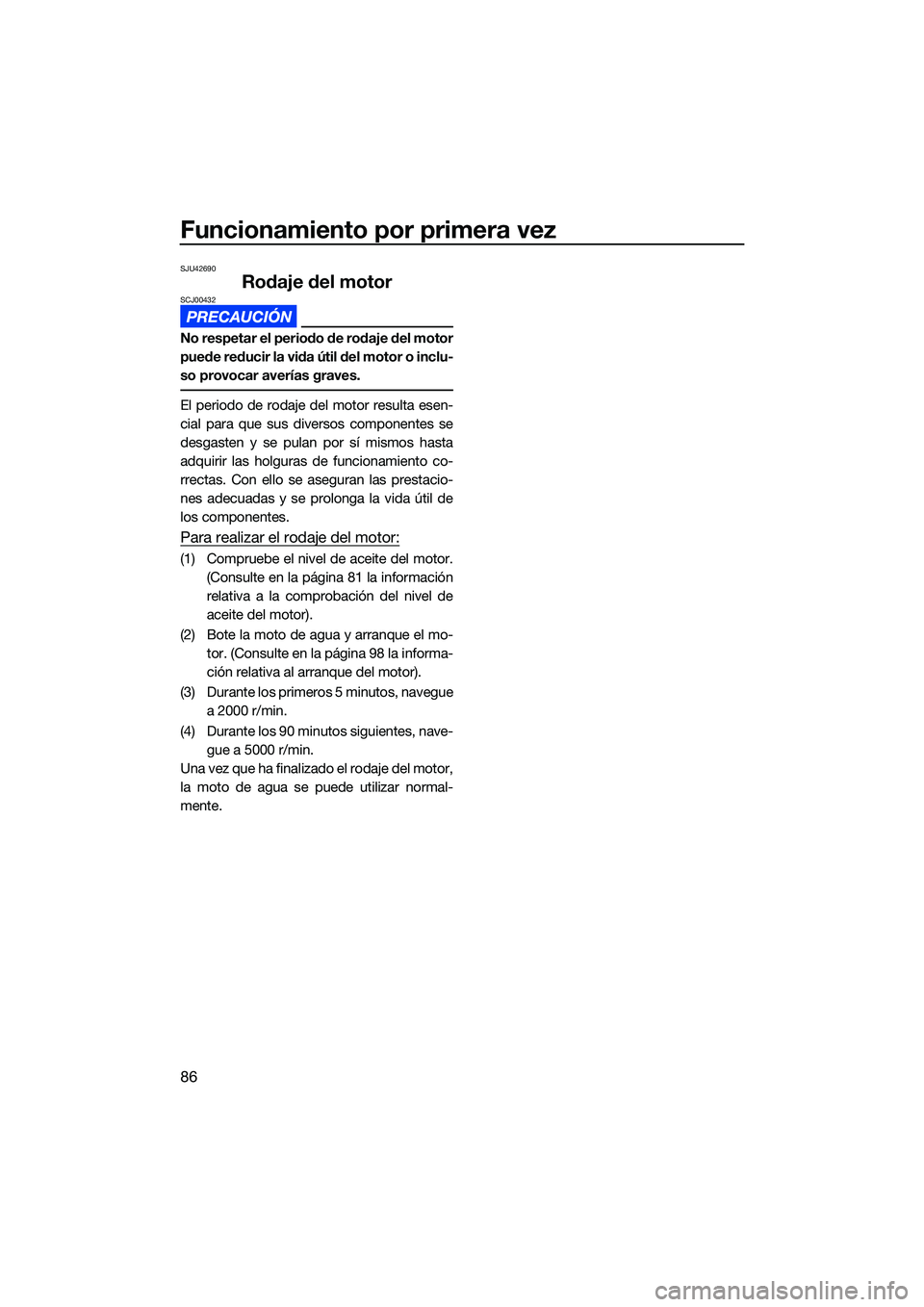 YAMAHA FX SVHO 2022  Manuale de Empleo (in Spanish) Funcionamiento por primera vez
86
SJU42690
Rodaje del motorSCJ00432
No respetar el periodo de rodaje del motor
puede reducir la vida útil del motor o inclu-
so provocar averías graves.
El periodo de