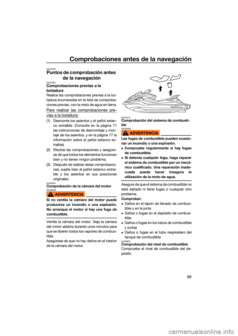 YAMAHA FX SVHO 2022  Manuale de Empleo (in Spanish) Comprobaciones antes de la navegación
89
SJU32282
Puntos de comprobación antes de la navegación
SJU42384Comprobaciones previas a la 
botadura
Realice las comprobaciones previas a la bo-
tadura enum