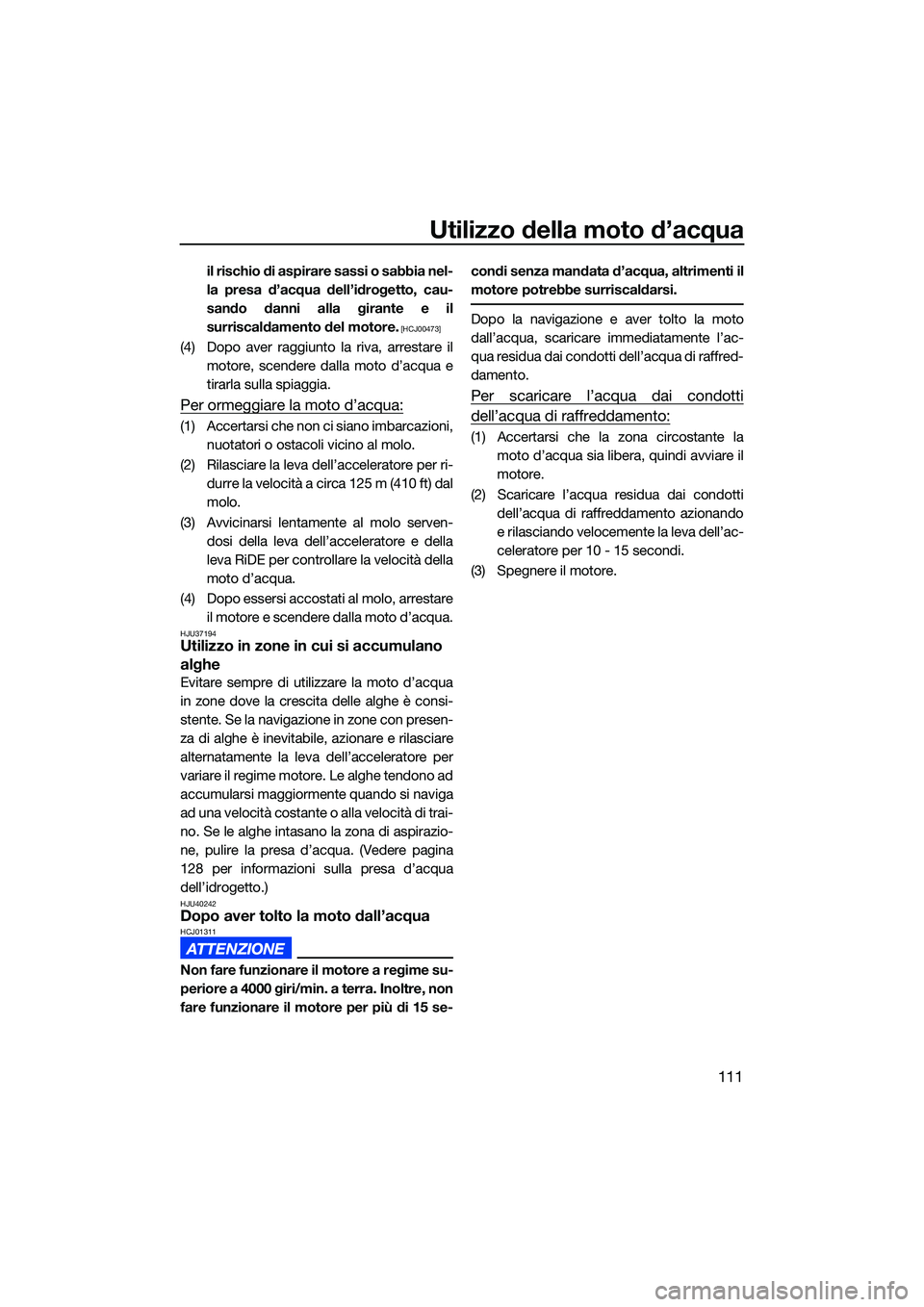 YAMAHA FX SVHO 2022  Manuale duso (in Italian) Utilizzo della moto d’acqua
111
il rischio di aspirare sassi o sabbia nel-
la presa d’acqua dell’idrogetto, cau-
sando danni alla girante e il
surriscaldamento del motore.
 [HCJ00473]
(4) Dopo a