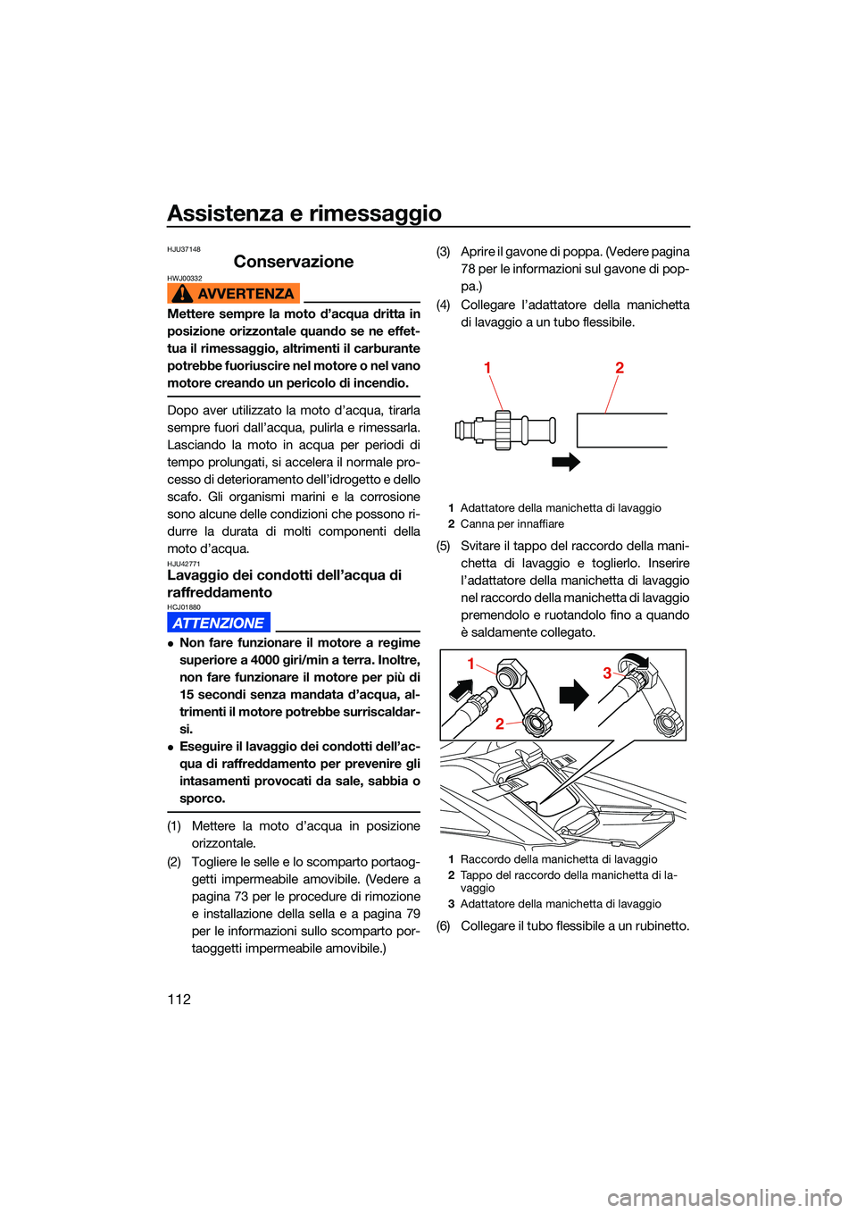 YAMAHA FX SVHO 2022  Manuale duso (in Italian) Assistenza e rimessaggio
112
HJU37148
ConservazioneHWJ00332
Mettere sempre la moto d’acqua dritta in
posizione orizzontale quando se ne effet-
tua il rimessaggio, altrimenti il carburante
potrebbe f