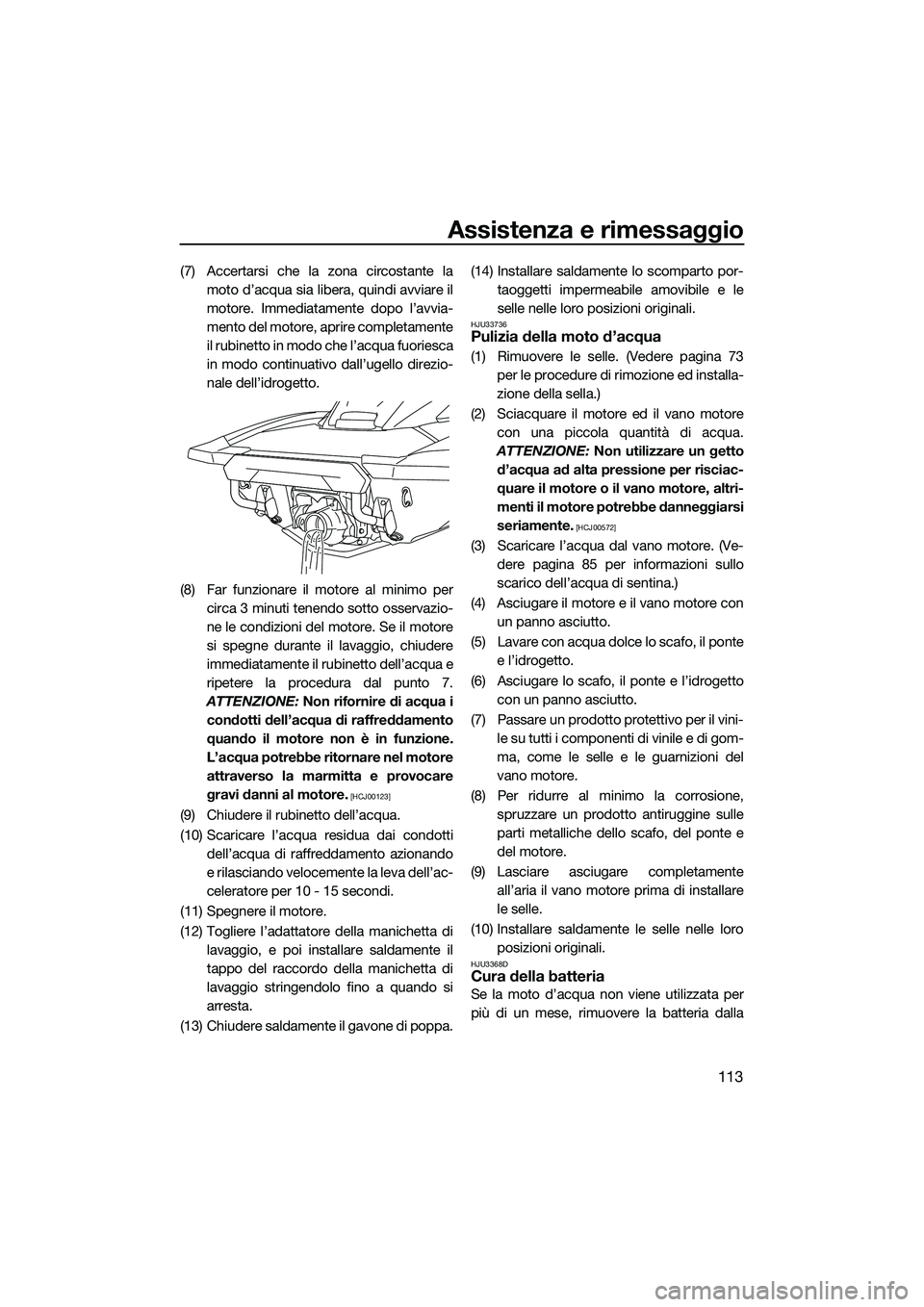 YAMAHA FX SVHO 2022  Manuale duso (in Italian) Assistenza e rimessaggio
113
(7) Accertarsi che la zona circostante lamoto d’acqua sia libera, quindi avviare il
motore. Immediatamente dopo l’avvia-
mento del motore, aprire completamente
il rubi