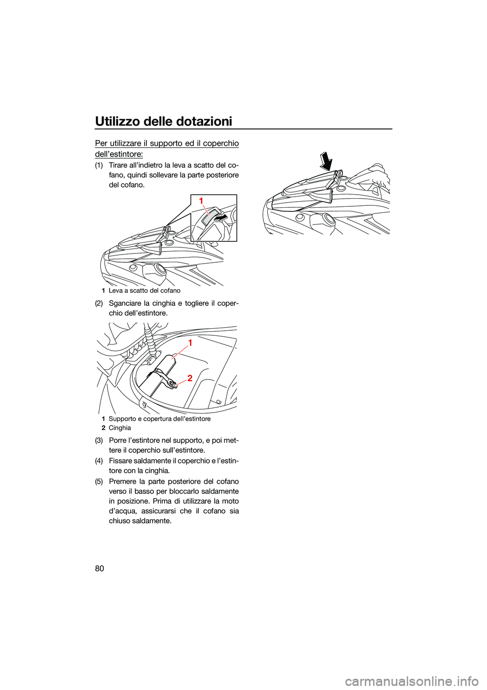 YAMAHA FX SVHO 2022 Manuale duso (in Italian) Utilizzo delle dotazioni
80
Per utilizzare il supporto ed il coperchio
dell’estintore:
(1) Tirare all’indietro la leva a scatto del co-fano, quindi sollevare la parte posteriore
del cofano.
(2) Sg YAMAHA FX SVHO 2022 Manuale duso (in Italian) Utilizzo delle dotazioni
80
Per utilizzare il supporto ed il coperchio
dell’estintore:
(1) Tirare all’indietro la leva a scatto del co-fano, quindi sollevare la parte posteriore
del cofano.
(2) Sg