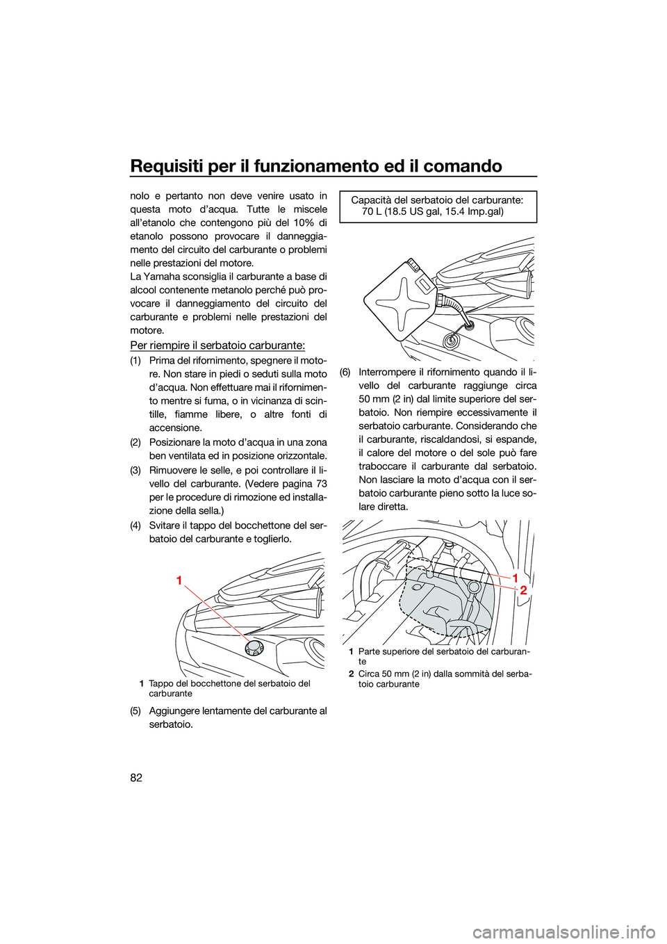 YAMAHA FX SVHO 2022  Manuale duso (in Italian) Requisiti per il funzionamento ed il comando
82
nolo e pertanto non deve venire usato in
questa moto d’acqua. Tutte le miscele
all’etanolo che contengono più del 10% di
etanolo possono provocare 
