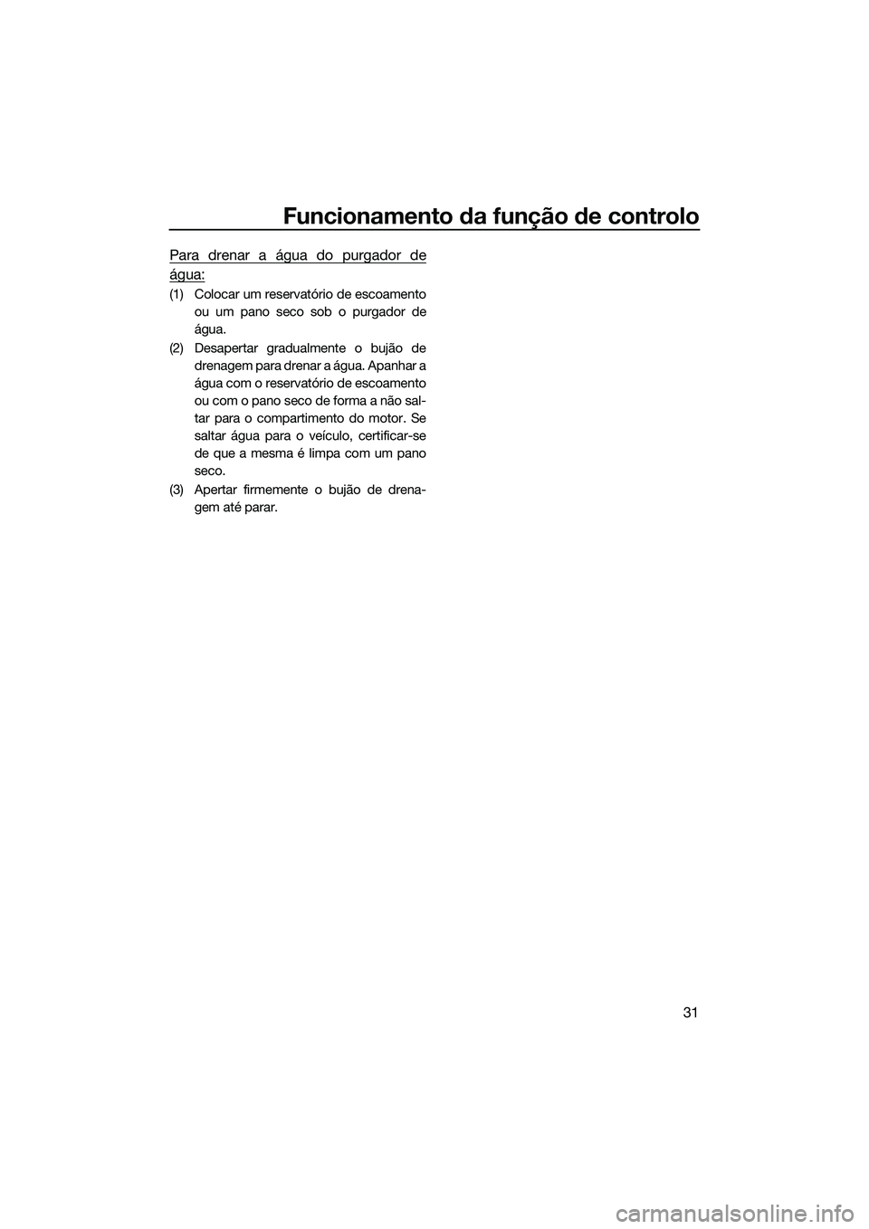 YAMAHA FX SVHO 2022 Manual de utilização (in Portuguese) Funcionamento da função de controlo
31
Para drenar a água do purgador de
água:
(1) Colocar um reservatório de escoamentoou um pano seco sob o purgador de
água.
(2) Desapertar gradualmente o buj YAMAHA FX SVHO 2022 Manual de utilização (in Portuguese) Funcionamento da função de controlo
31
Para drenar a água do purgador de
água:
(1) Colocar um reservatório de escoamentoou um pano seco sob o purgador de
água.
(2) Desapertar gradualmente o buj